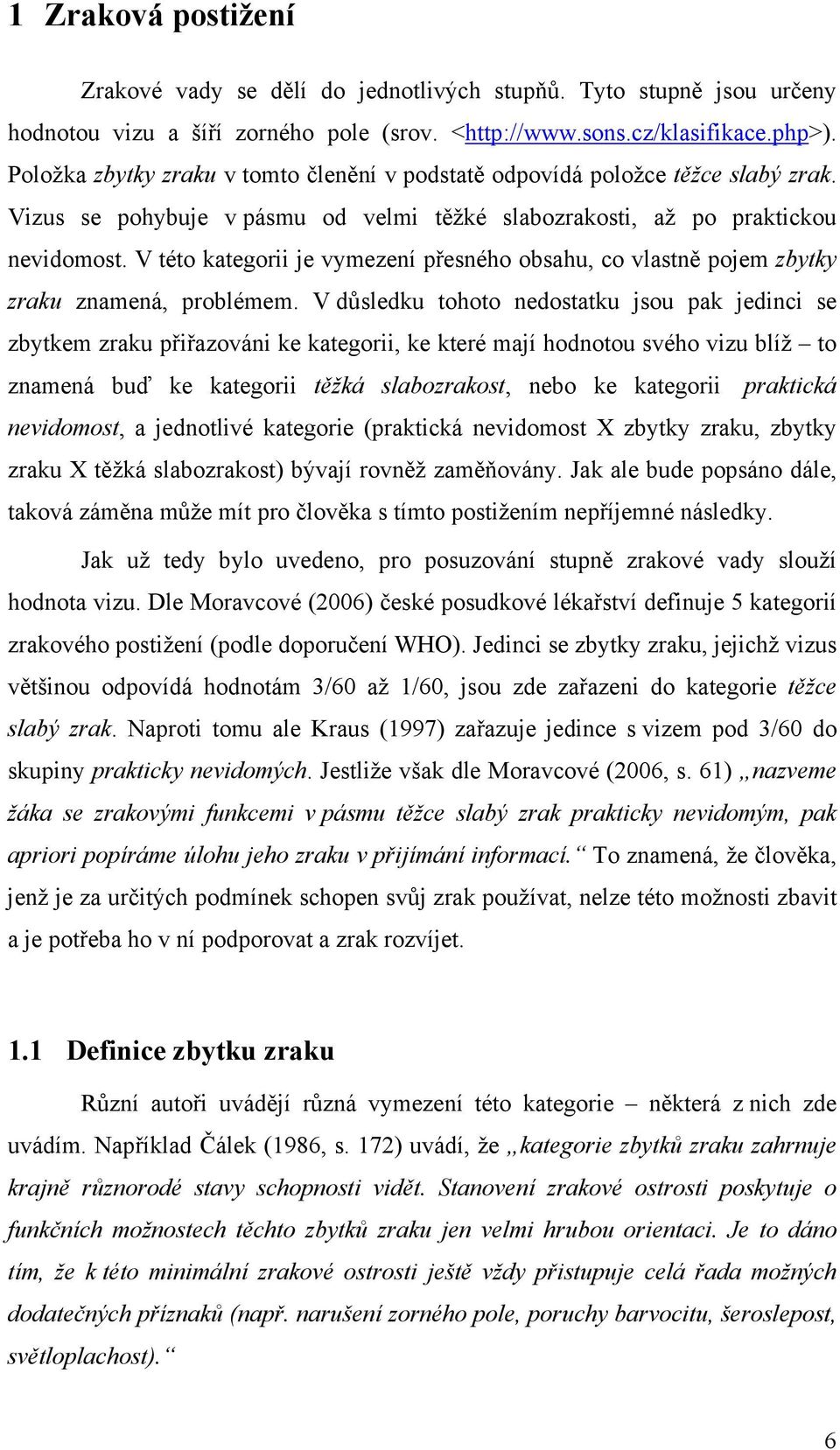 V této kategorii je vymezení přesného obsahu, co vlastně pojem zbytky zraku znamená, problémem.