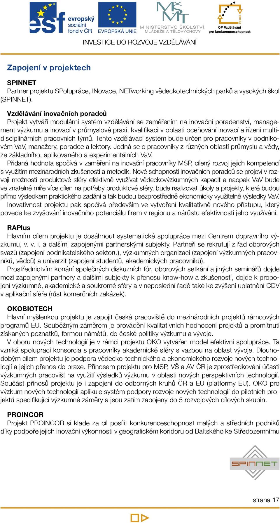 inovací a řízení multidisciplinárních pracovních týmů. Tento vzdělávací systém bude určen pro pracovníky v podnikovém VaV, manažery, poradce a lektory.