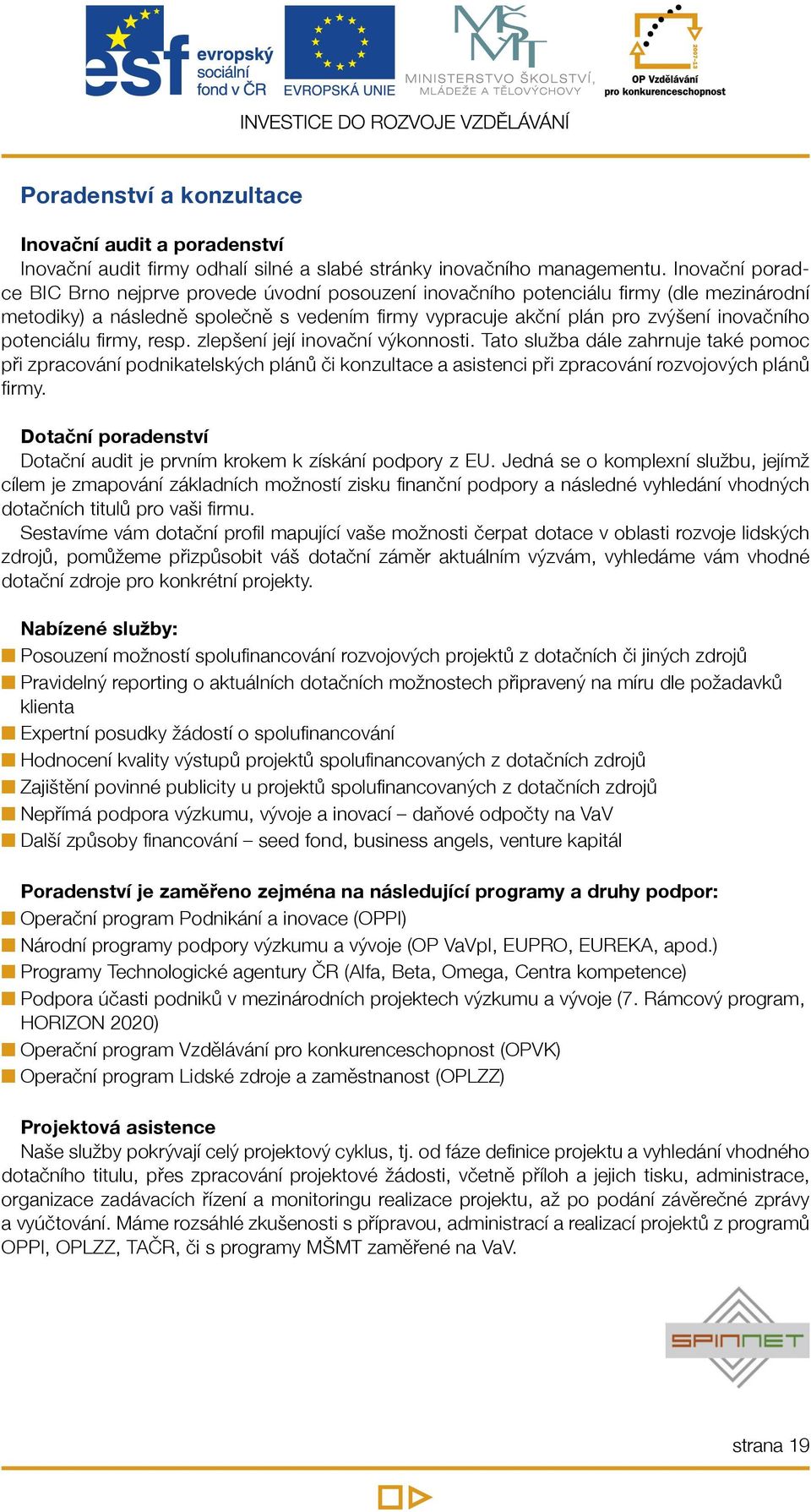 potenciálu firmy, resp. zlepšení její inovační výkonnosti. Tato služba dále zahrnuje také pomoc při zpracování podnikatelských plánů či konzultace a asistenci při zpracování rozvojových plánů firmy.