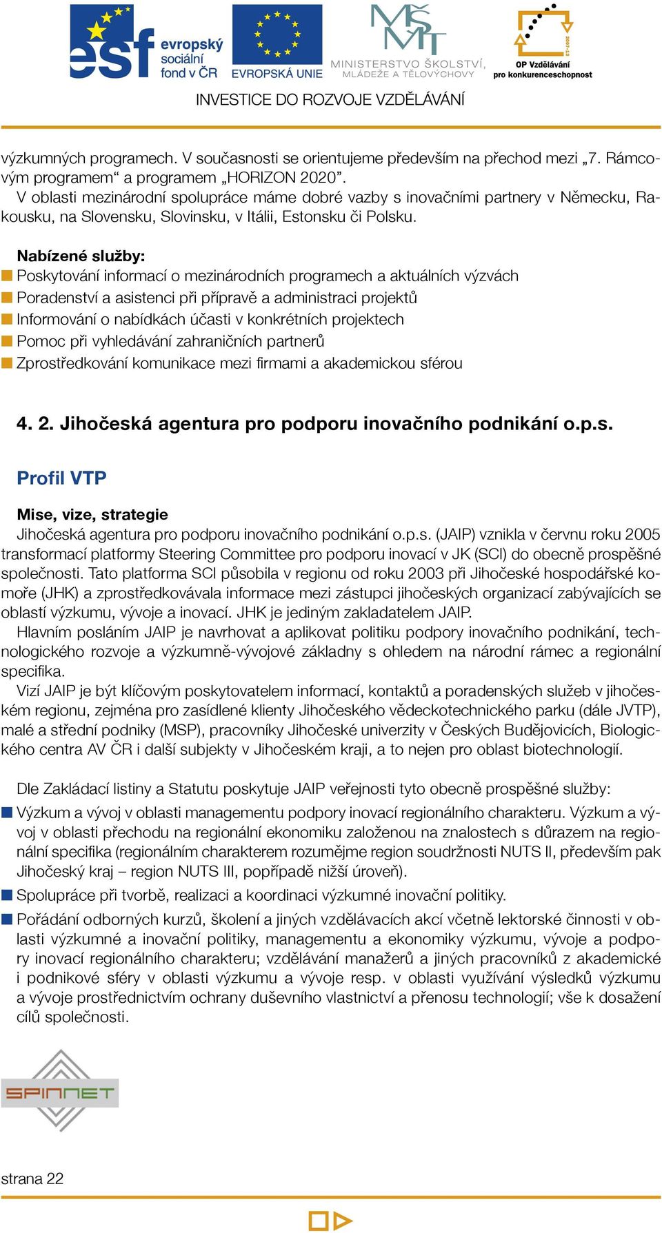 Nabízené služby: n Poskytování informací o mezinárodních programech a aktuálních výzvách n Poradenství a asistenci při přípravě a administraci projektů n Informování o nabídkách účasti v konkrétních