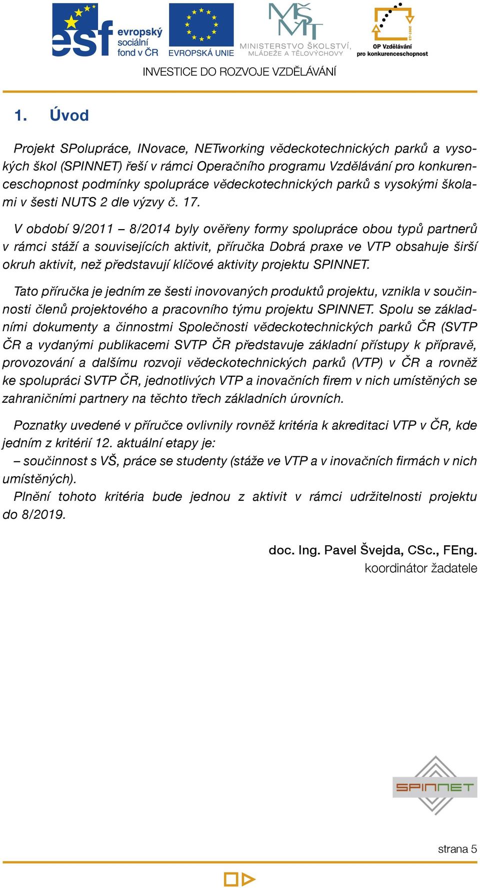 V období 9/2011 8/2014 byly ověřeny formy spolupráce obou typů partnerů v rámci stáží a souvisejících aktivit, příručka Dobrá praxe ve VTP obsahuje širší okruh aktivit, než představují klíčové