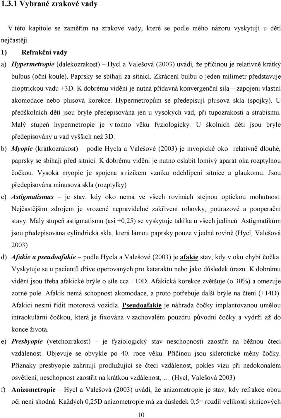 Zkrácení bulbu o jeden milimetr představuje dioptrickou vadu +3D. K dobrému vidění je nutná přídavná konvergenční síla zapojení vlastní akomodace nebo plusová korekce.