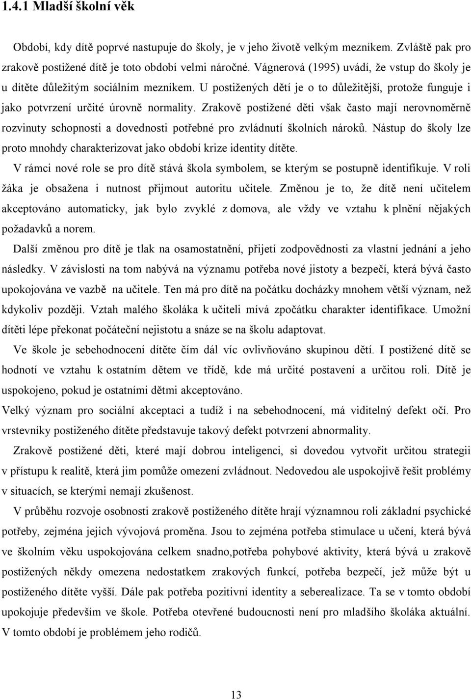 Zrakově postižené děti však často mají nerovnoměrně rozvinuty schopnosti a dovednosti potřebné pro zvládnutí školních nároků.