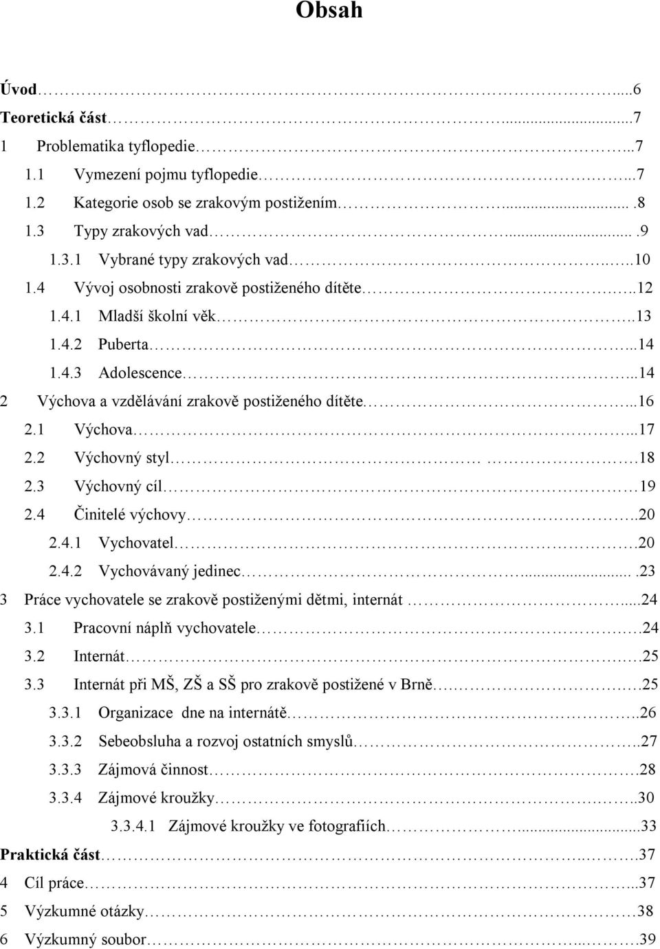 2 Výchovný styl.18 2.3 Výchovný cíl 19 2.4 Činitelé výchovy..20 2.4.1 Vychovatel.20 2.4.2 Vychovávaný jedinec....23 3 Práce vychovatele se zrakově postiženými dětmi, internát...24 3.