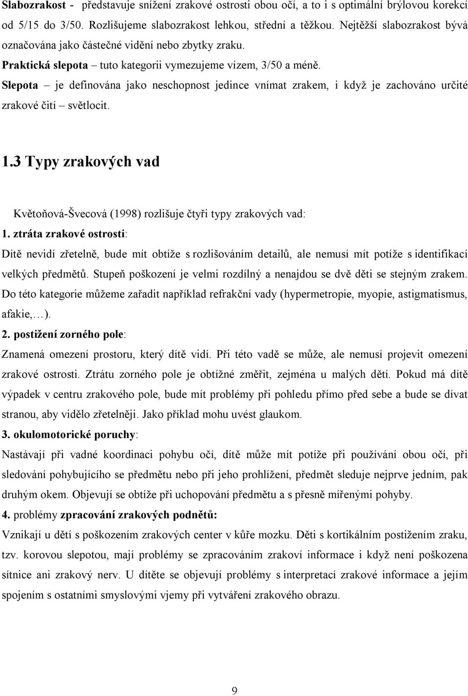 Slepota je definována jako neschopnost jedince vnímat zrakem, i když je zachováno určité zrakové čití světlocit. 1.3 Typy zrakových vad Květoňová-Švecová (1998) rozlišuje čtyři typy zrakových vad: 1.