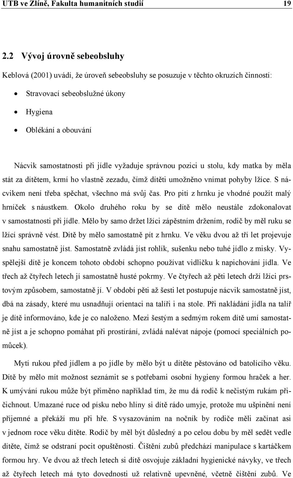 vyžaduje správnou pozici u stolu, kdy matka by měla stát za dítětem, krmí ho vlastně zezadu, čímž dítěti umožněno vnímat pohyby lžíce. S nácvikem není třeba spěchat, všechno má svůj čas.