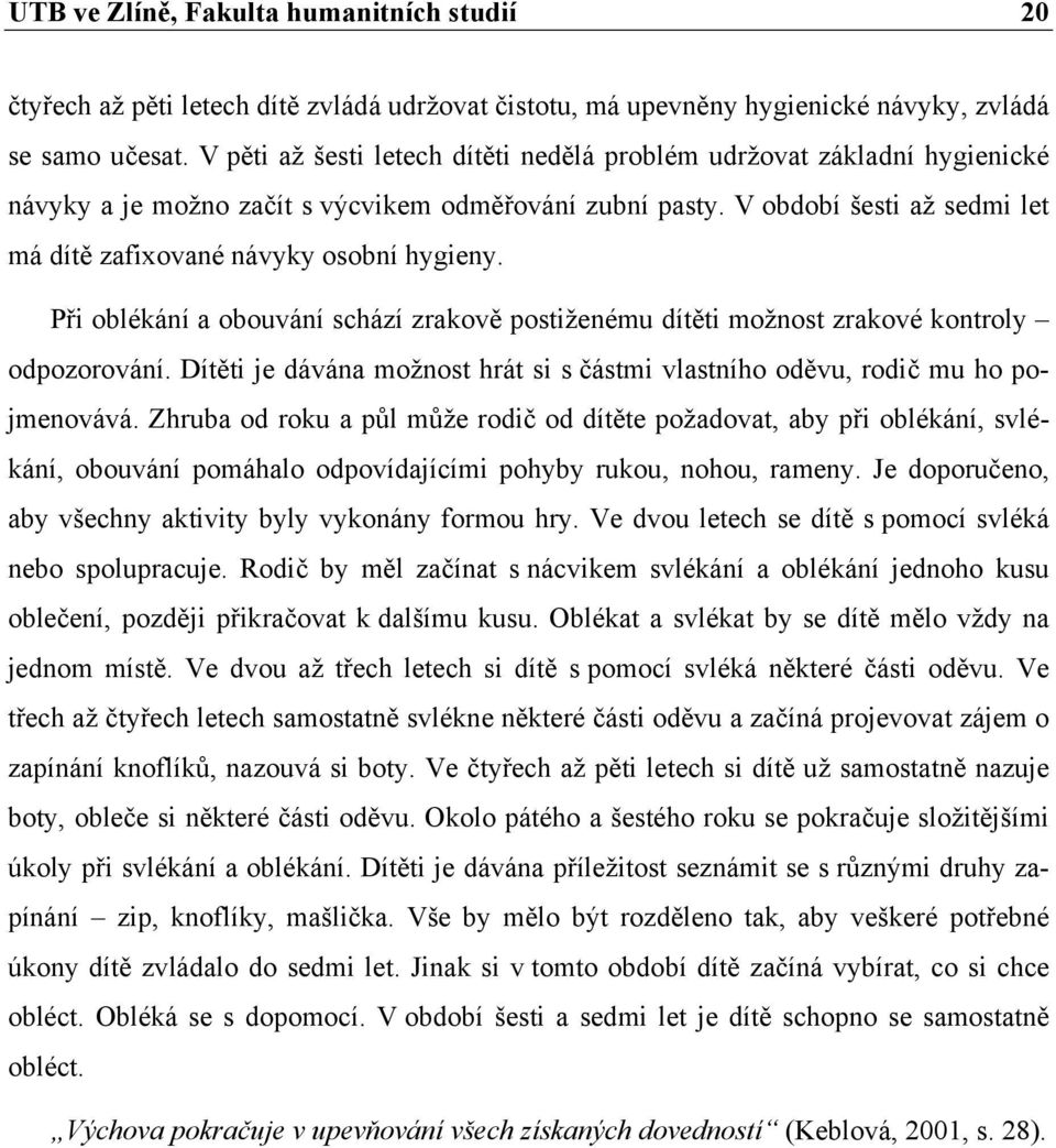 V období šesti až sedmi let má dítě zafixované návyky osobní hygieny. Při oblékání a obouvání schází zrakově postiženému dítěti možnost zrakové kontroly odpozorování.