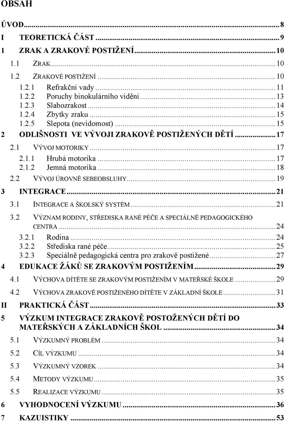 2 VÝVOJ ÚROVNĚ SEBEOBSLUHY... 19 3 INTEGRACE... 21 3.1 INTEGRACE A ŠKOLSKÝ SYSTÉM... 21 3.2 VÝZNAM RODINY, STŘEDISKA RANÉ PÉČE A SPECIÁLNĚ PEDAGOGICKÉHO CENTRA... 24 3.2.1 Rodina... 24 3.2.2 Střediska rané péče.