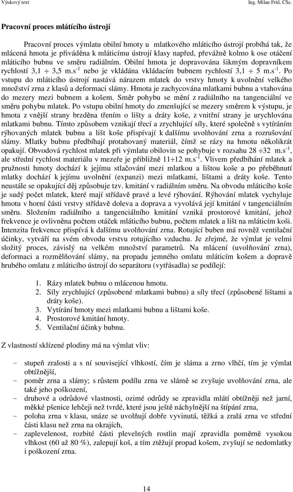 nebo je vkládána vkládacím bubnem rychlostí 3,1 5 m.s -1. Po vstupu do mláticího ústrojí nastává nárazem mlatek do vrstvy hmoty k uvolnění velkého množství zrna z klasů a deformaci slámy.