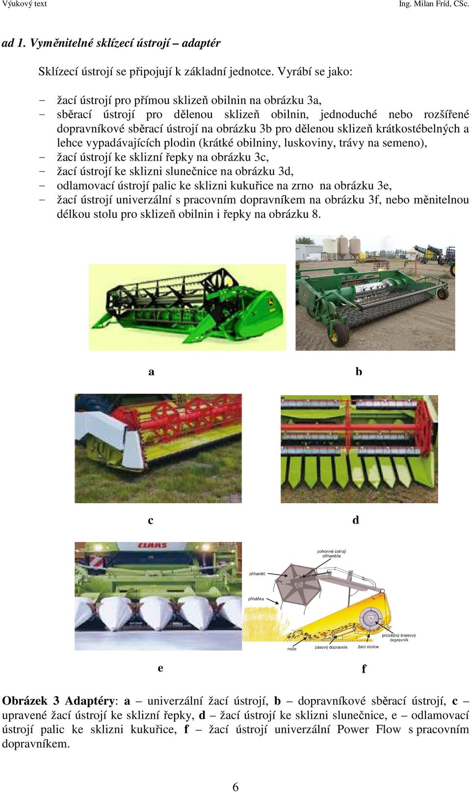 dělenou sklizeň krátkostébelných a lehce vypadávajících plodin (krátké obilniny, luskoviny, trávy na semeno), - žací ústrojí ke sklizní řepky na obrázku 3c, - žací ústrojí ke sklizni slunečnice na