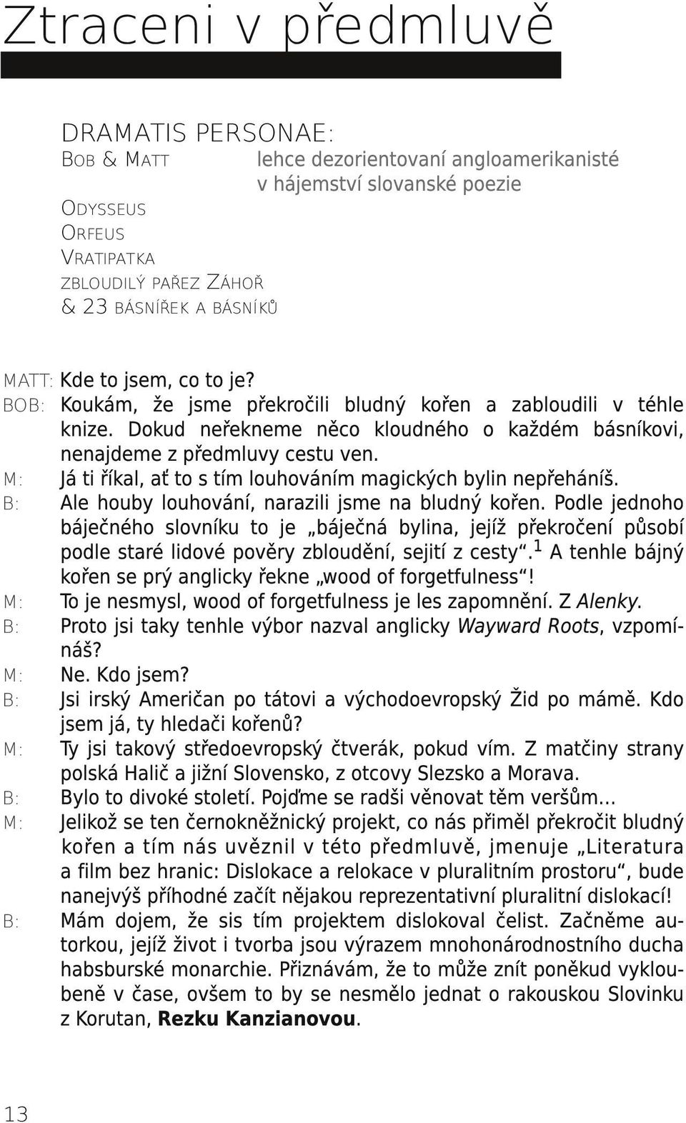 M: Já ti říkal, ať to s tím louhováním magických bylin nepřeháníš. B: Ale houby louhování, narazili jsme na bludný kořen.