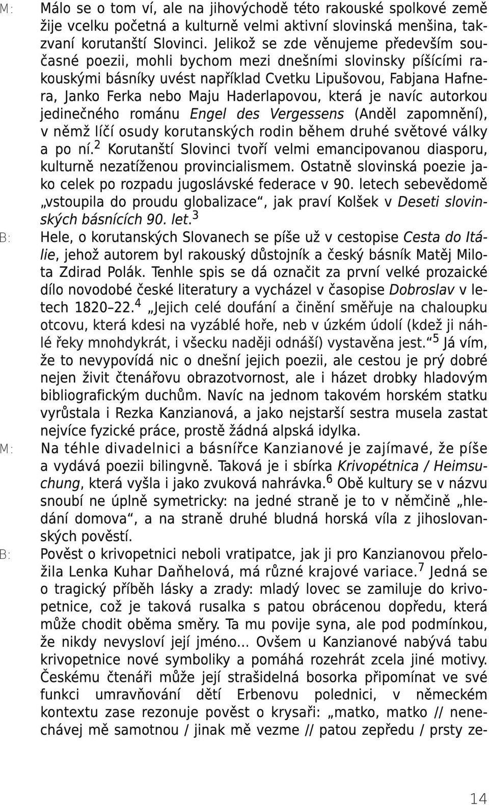 Haderlapovou, která je navíc autorkou jedinečného románu Engel des Vergessens (Anděl zapomnění), v němž líčí osudy korutanských rodin během druhé světové války a po ní.