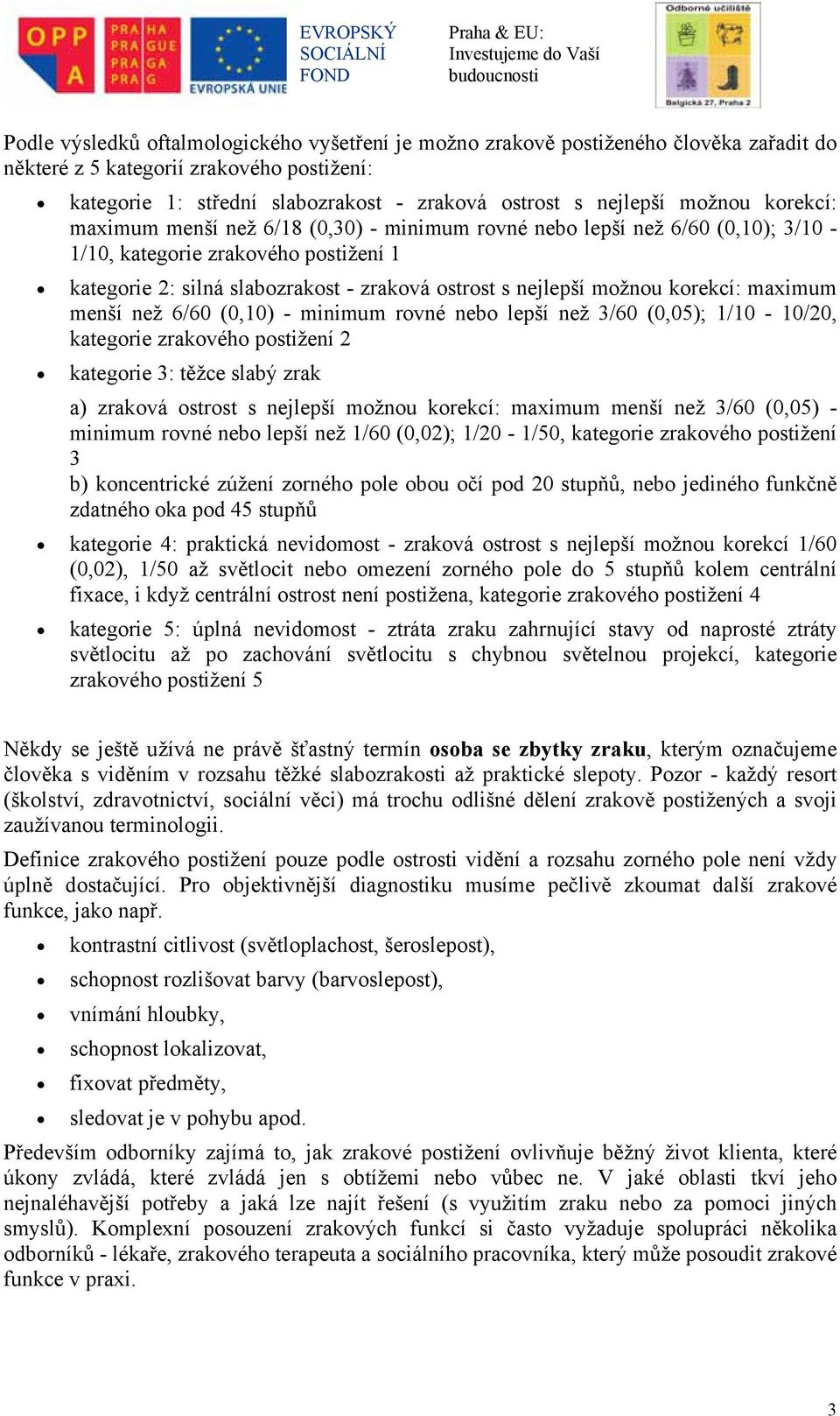 možnou korekcí: maximum menší než 6/60 (0,10) - minimum rovné nebo lepší než 3/60 (0,05); 1/10-10/20, kategorie zrakového postižení 2 kategorie 3: těžce slabý zrak a) zraková ostrost s nejlepší