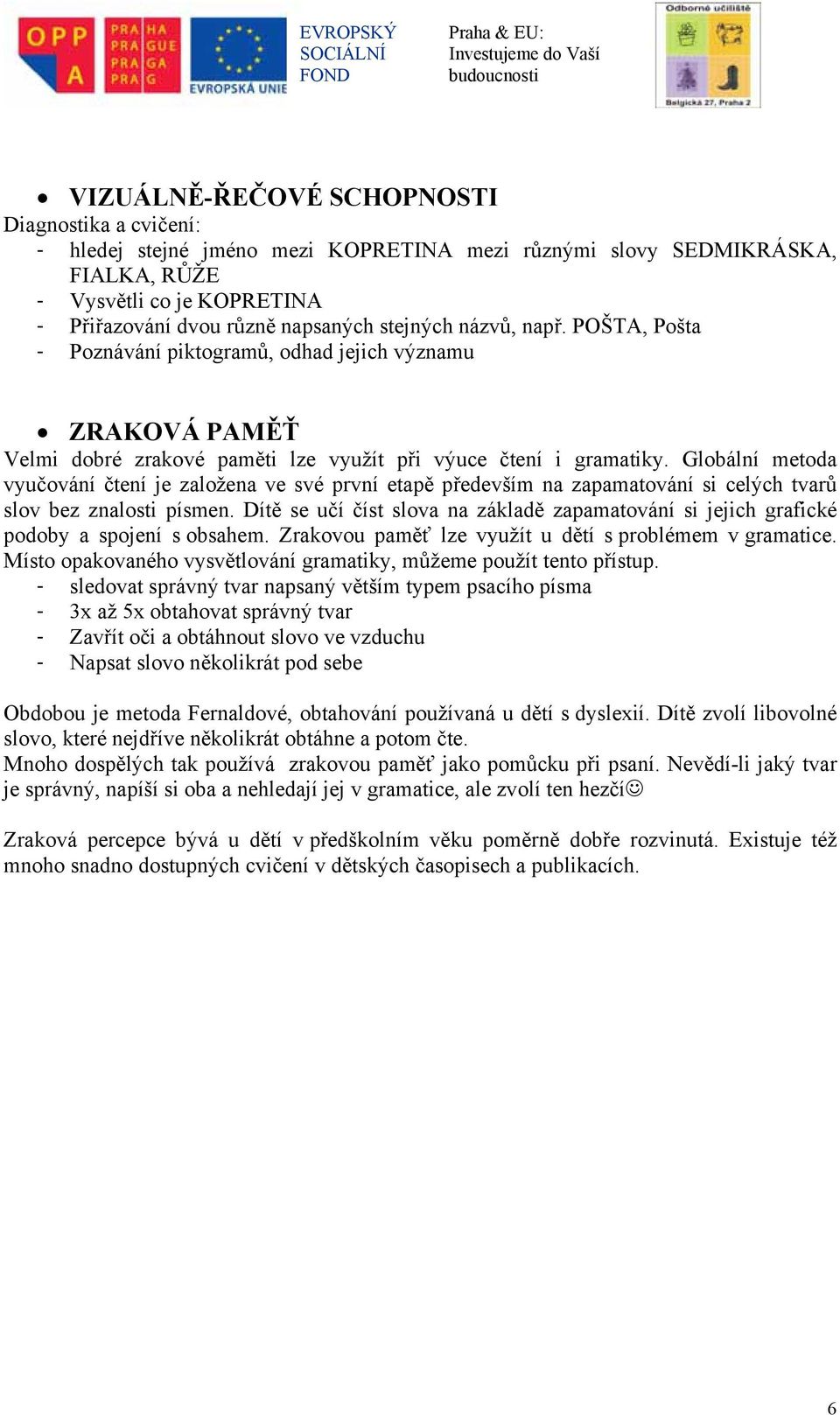 Globální metoda vyučování čtení je založena ve své první etapě především na zapamatování si celých tvarů slov bez znalosti písmen.