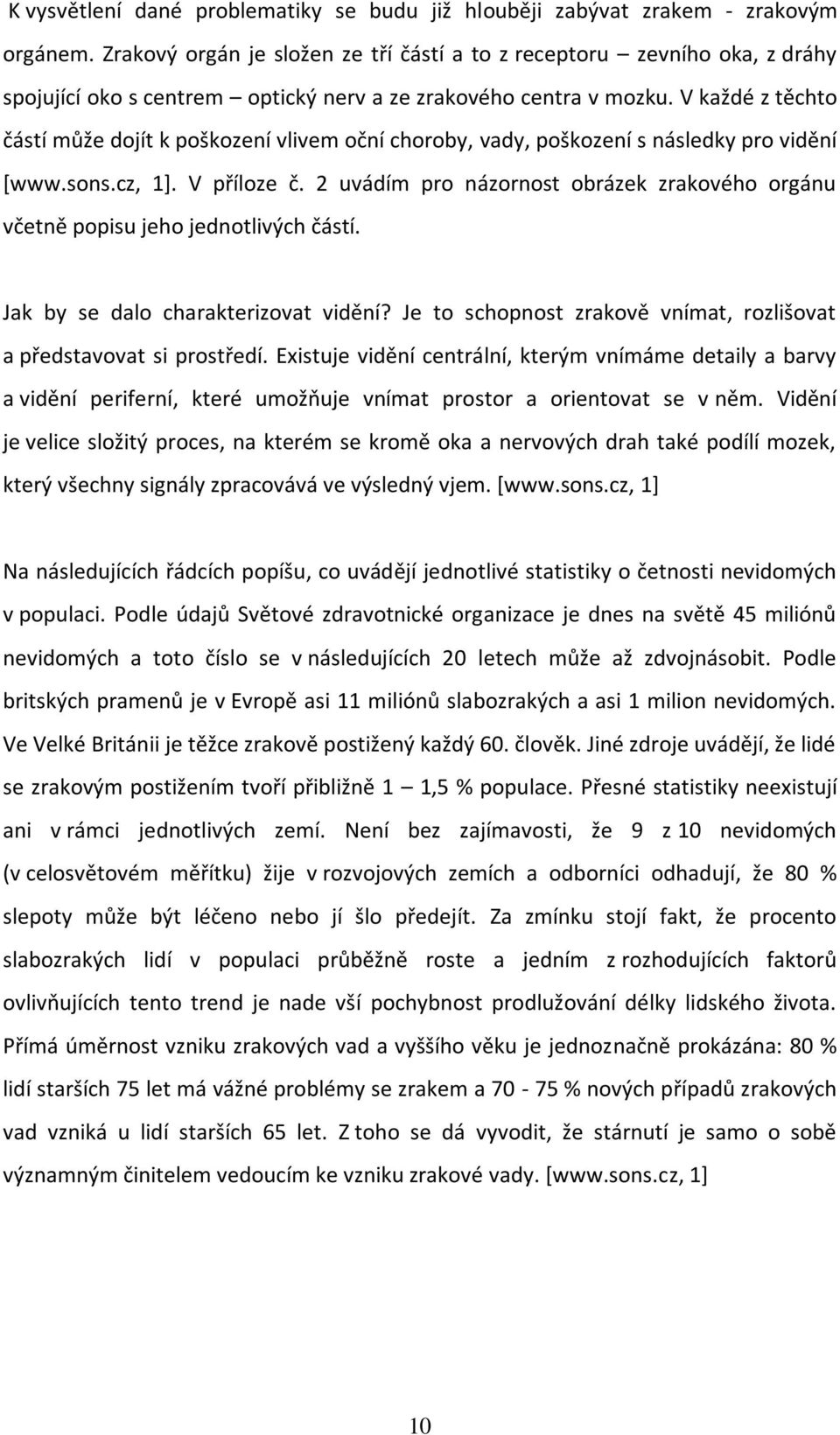 V každé z těchto částí může dojít k poškození vlivem oční choroby, vady, poškození s následky pro vidění [www.sons.cz, 1+. V příloze č.