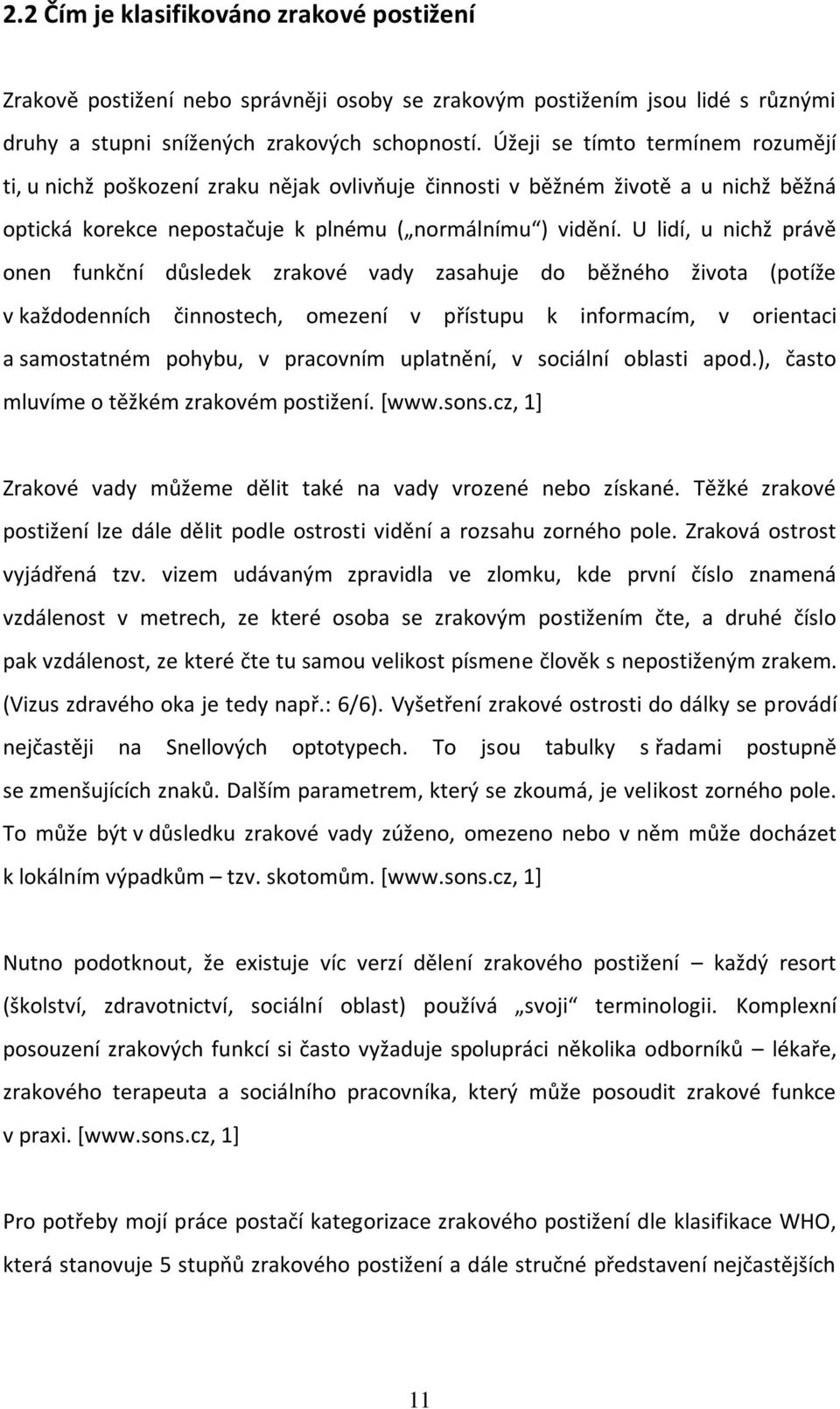 U lidí, u nichž právě onen funkční důsledek zrakové vady zasahuje do běžného života (potíže v každodenních činnostech, omezení v přístupu k informacím, v orientaci a samostatném pohybu, v pracovním