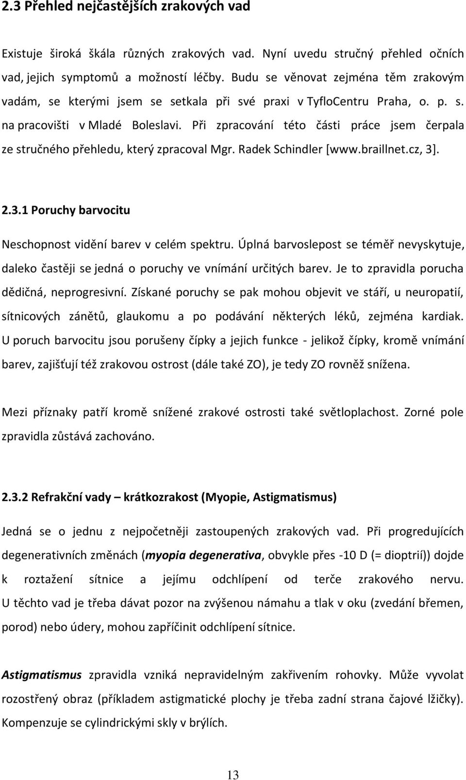 Při zpracování této části práce jsem čerpala ze stručného přehledu, který zpracoval Mgr. Radek Schindler *www.braillnet.cz, 3+. 2.3.1 Poruchy barvocitu Neschopnost vidění barev v celém spektru.