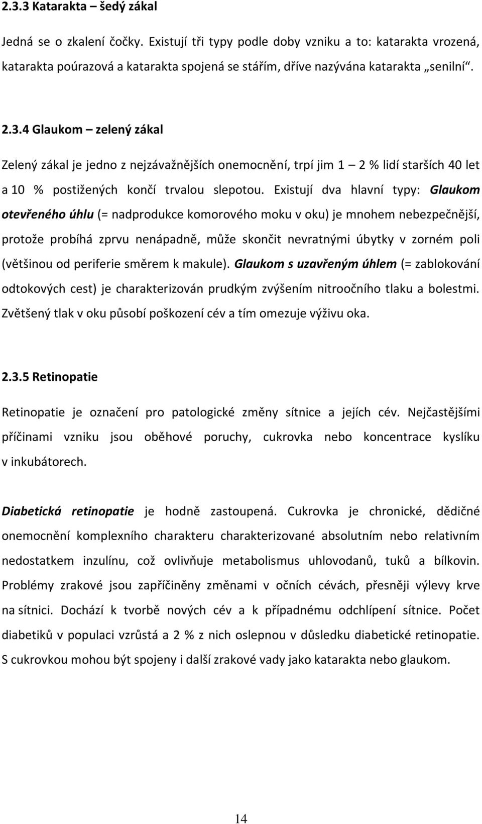 Existují dva hlavní typy: Glaukom otevřeného úhlu (= nadprodukce komorového moku v oku) je mnohem nebezpečnější, protože probíhá zprvu nenápadně, může skončit nevratnými úbytky v zorném poli