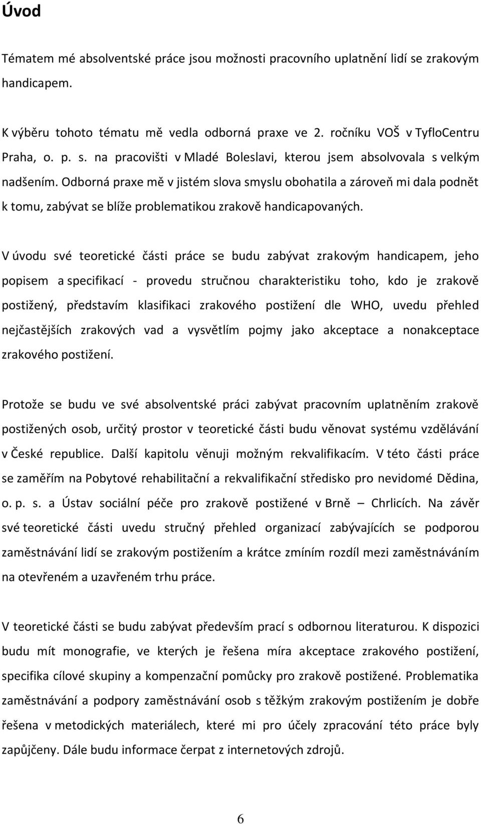 V úvodu své teoretické části práce se budu zabývat zrakovým handicapem, jeho popisem a specifikací - provedu stručnou charakteristiku toho, kdo je zrakově postižený, představím klasifikaci zrakového