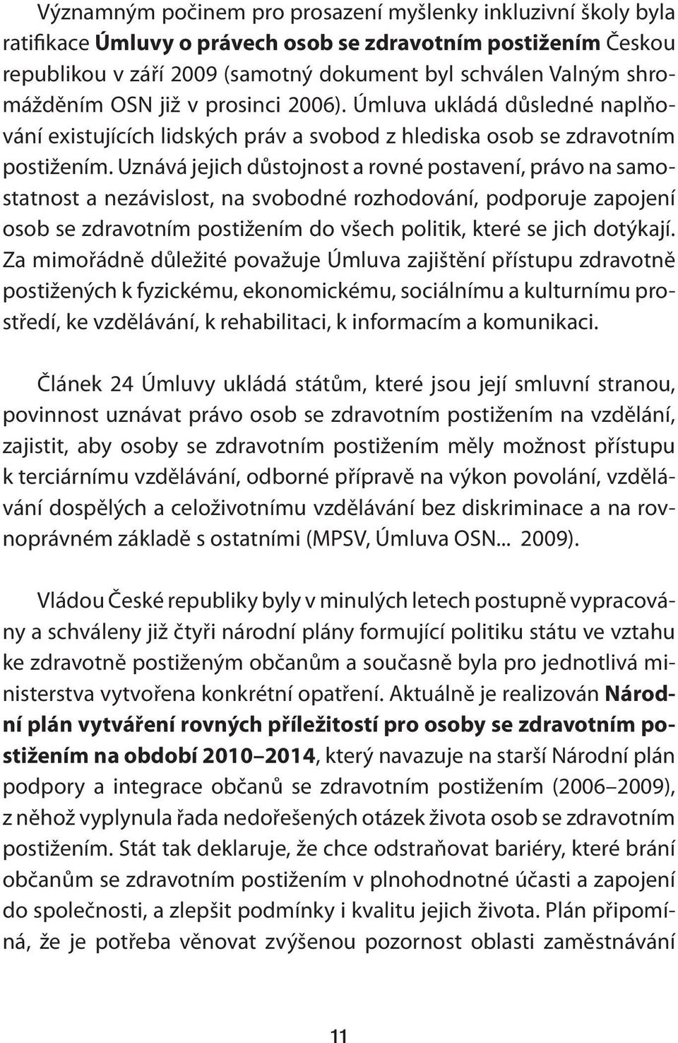 Uznává jejich důstojnost a rovné postavení, právo na samostatnost a nezávislost, na svobodné rozhodování, podporuje zapojení osob se zdravotním postižením do všech politik, které se jich dotýkají.