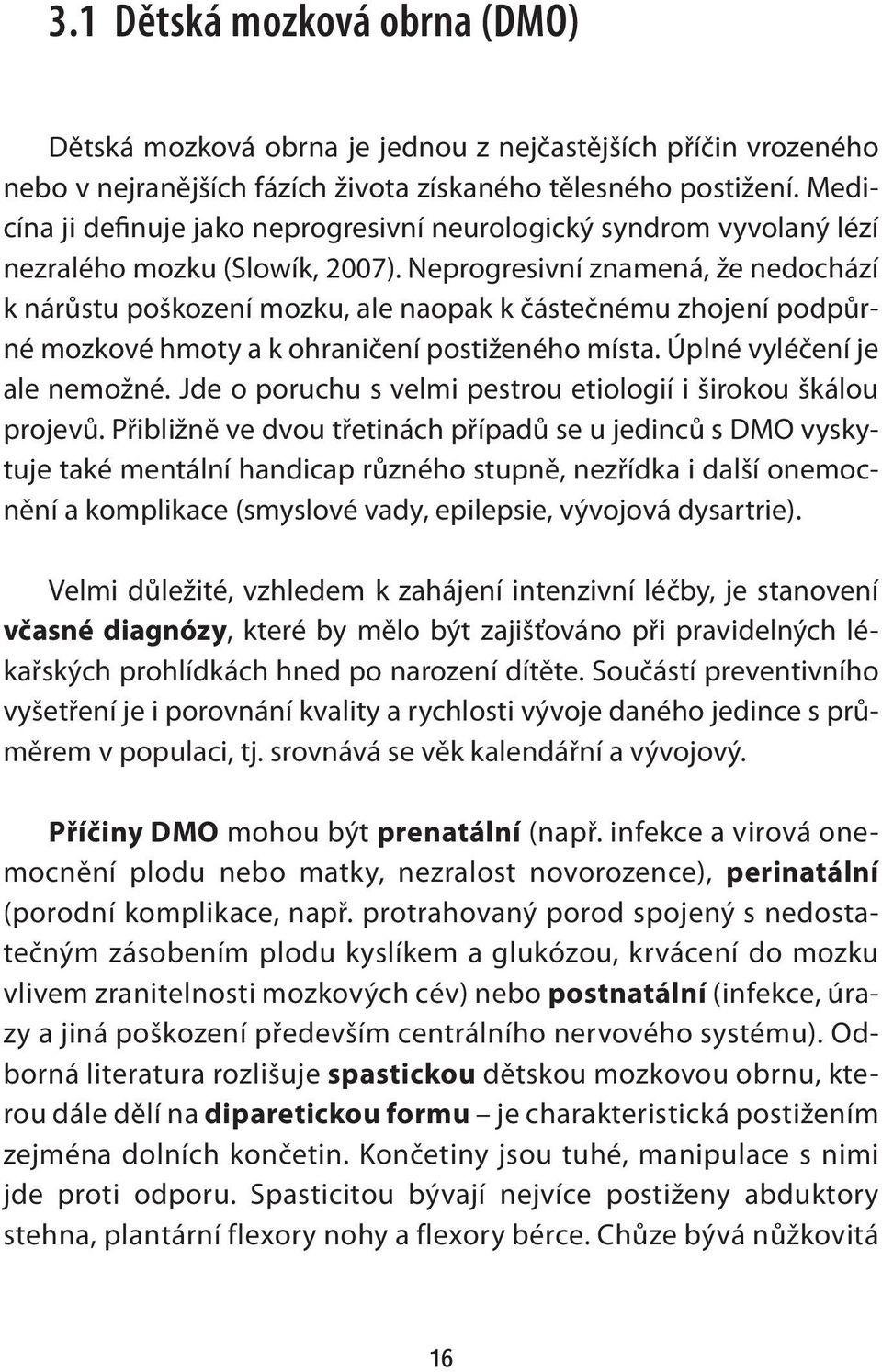 Neprogresivní znamená, že nedochází k nárůstu poškození mozku, ale naopak k částečnému zhojení podpůrné mozkové hmoty a k ohraničení postiženého místa. Úplné vyléčení je ale nemožné.