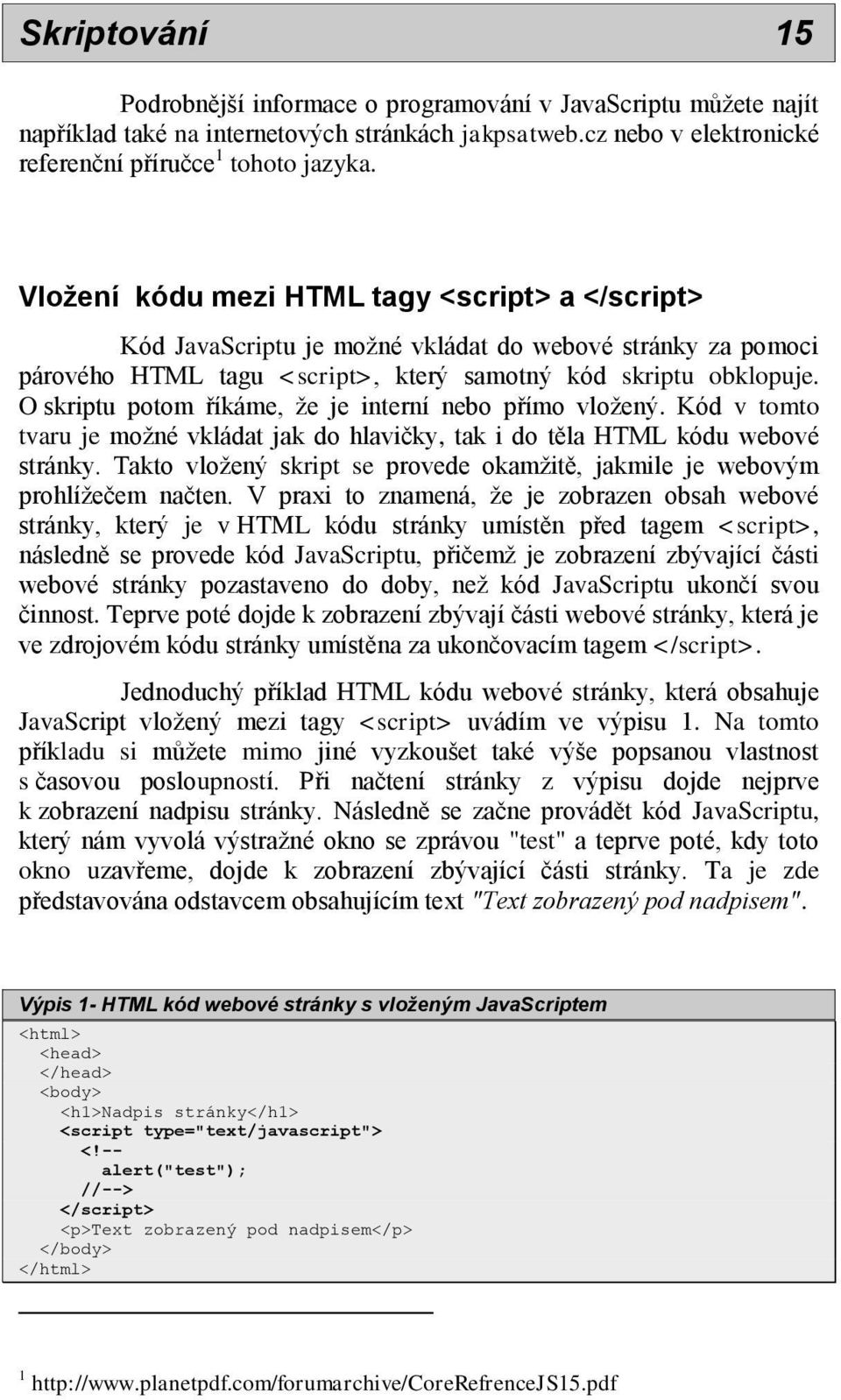 O skriptu potom říkáme, že je interní nebo přímo vložený. Kód v tomto tvaru je možné vkládat jak do hlavičky, tak i do těla HTML kódu webové stránky.