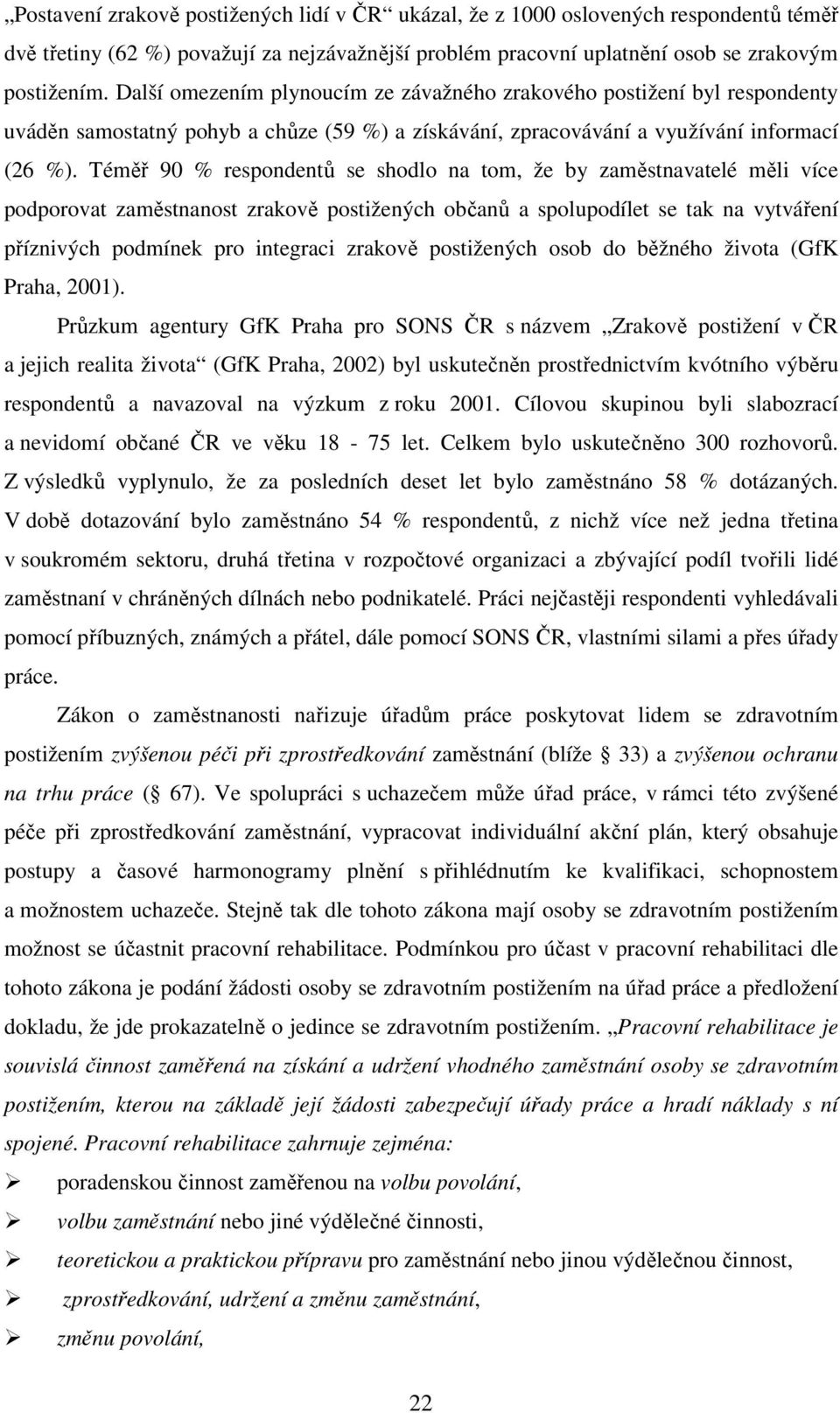 Téměř 90 % respondentů se shodlo na tom, že by zaměstnavatelé měli více podporovat zaměstnanost zrakově postižených občanů a spolupodílet se tak na vytváření příznivých podmínek pro integraci zrakově