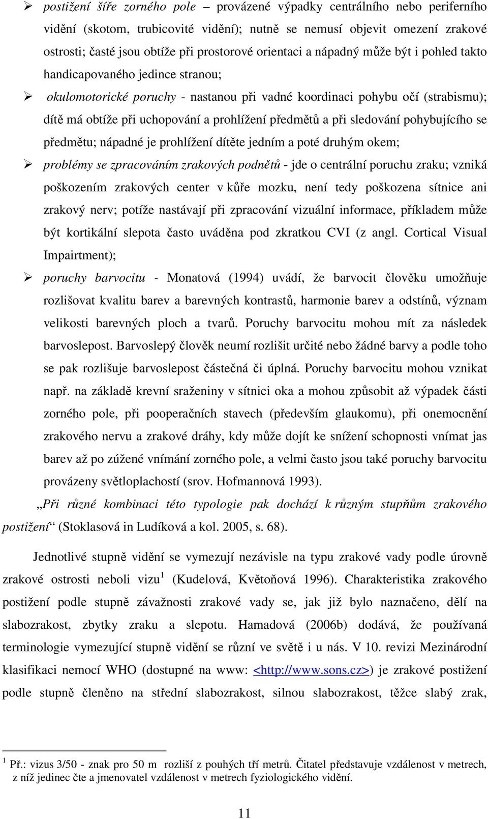 předmětů a při sledování pohybujícího se předmětu; nápadné je prohlížení dítěte jedním a poté druhým okem; problémy se zpracováním zrakových podnětů - jde o centrální poruchu zraku; vzniká poškozením