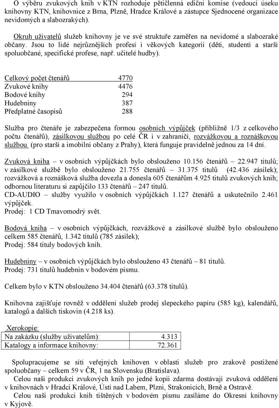 Jsou to lidé nejrůznějších profesí i věkových kategorií (děti, studenti a starší spoluobčané, specifické profese, např. učitelé hudby).