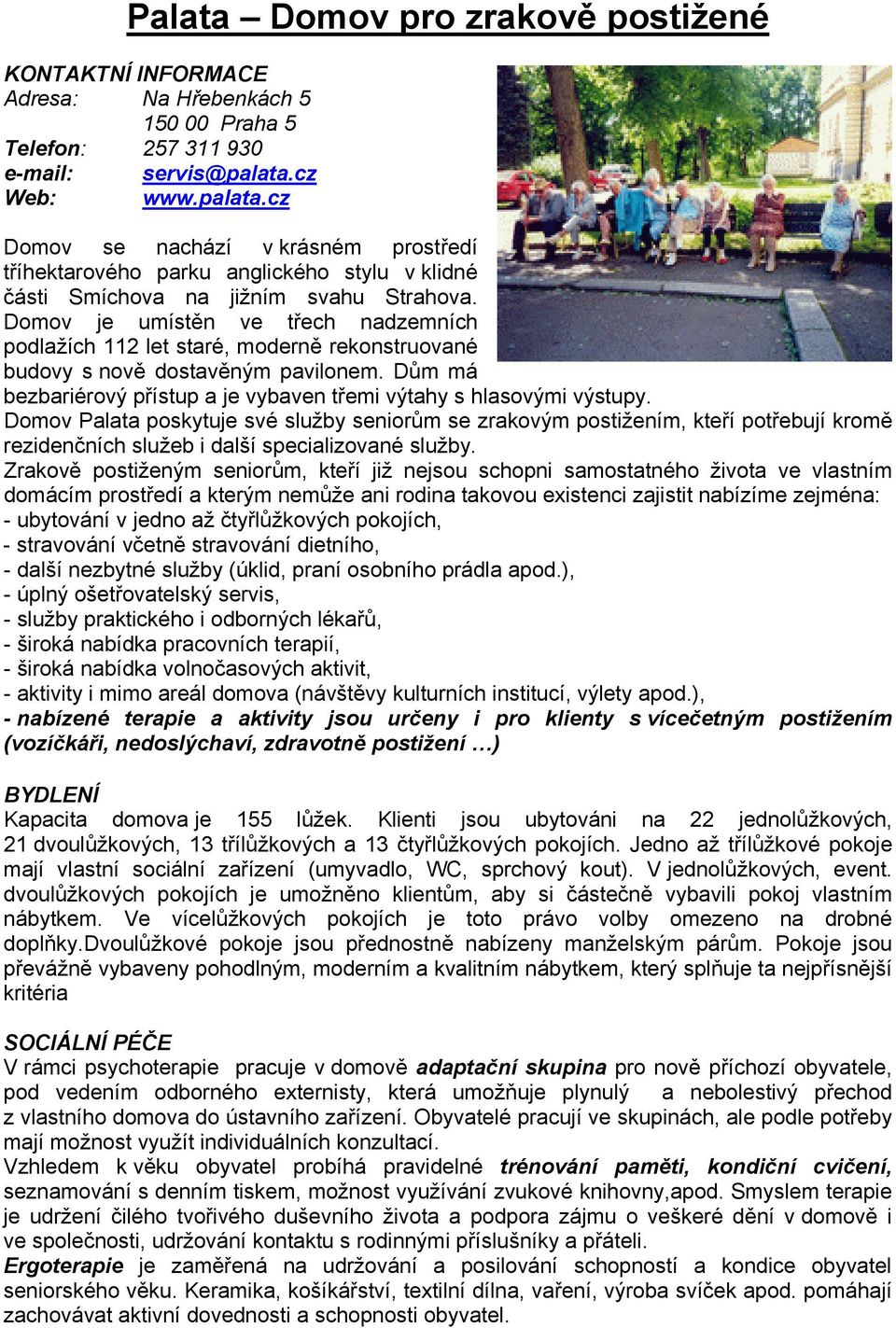 Domov je umístěn ve třech nadzemních podlažích 112 let staré, moderně rekonstruované budovy s nově dostavěným pavilonem. Dům má bezbariérový přístup a je vybaven třemi výtahy s hlasovými výstupy.