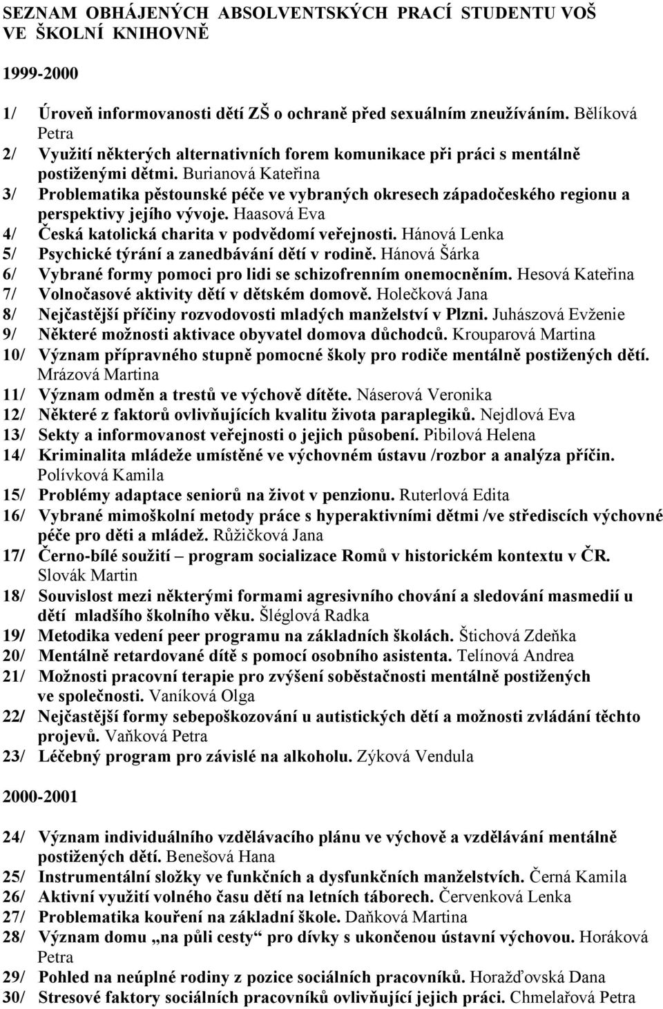 Burianová Kateřina 3/ Problematika pěstounské péče ve vybraných okresech západočeského regionu a perspektivy jejího vývoje. Haasová Eva 4/ Česká katolická charita v podvědomí veřejnosti.