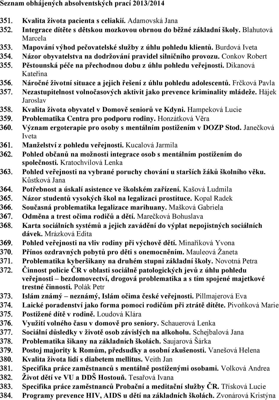 Conkov Robert Pěstounská péče na přechodnou dobu z úhlu pohledu veřejnosti. Dikanová Kateřina Náročné životní situace a jejich řešení z úhlu pohledu adolescentů.