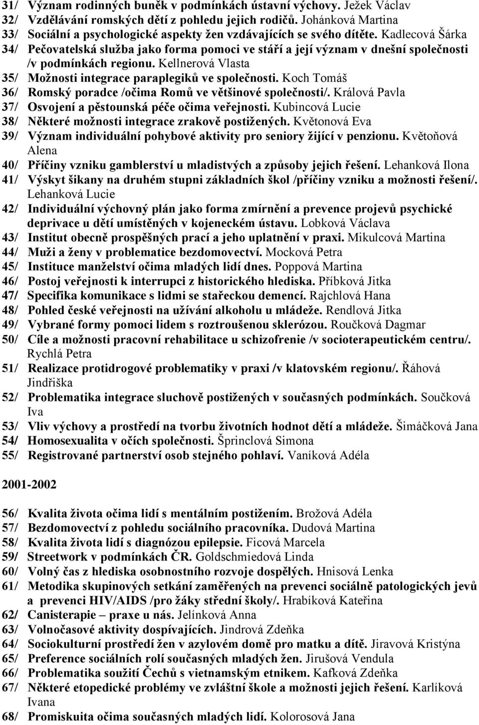 Kadlecová Šárka 34/ Pečovatelská služba jako forma pomoci ve stáří a její význam v dnešní společnosti /v podmínkách regionu. Kellnerová Vlasta 35/ Možnosti integrace paraplegiků ve společnosti.