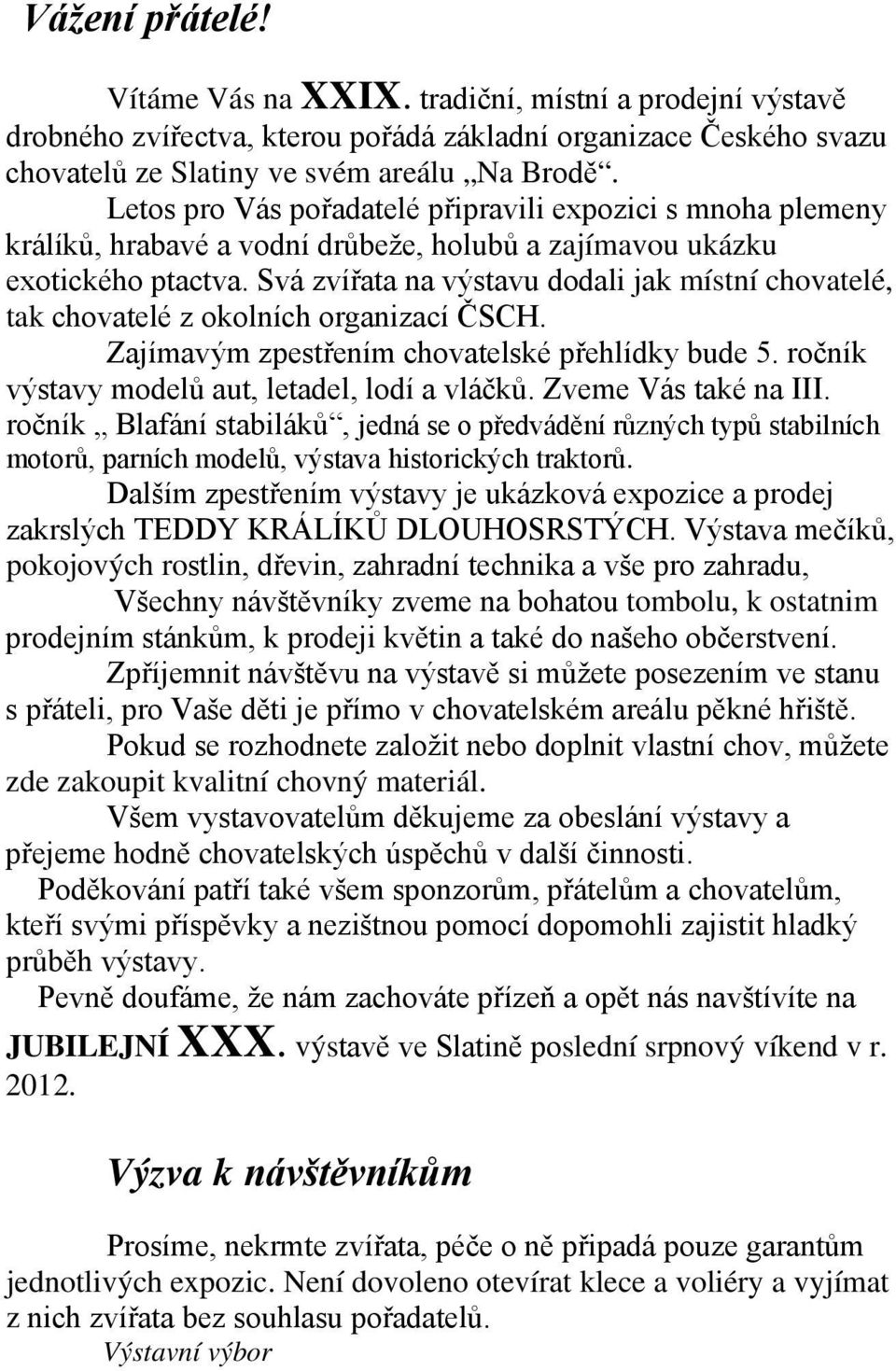 Svá zvířata na výstavu dodali jak místní chovatelé, tak chovatelé z okolních organizací ČSCH. Zajímavým zpestřením chovatelské přehlídky bude 5. ročník výstavy modelů aut, letadel, lodí a vláčků.