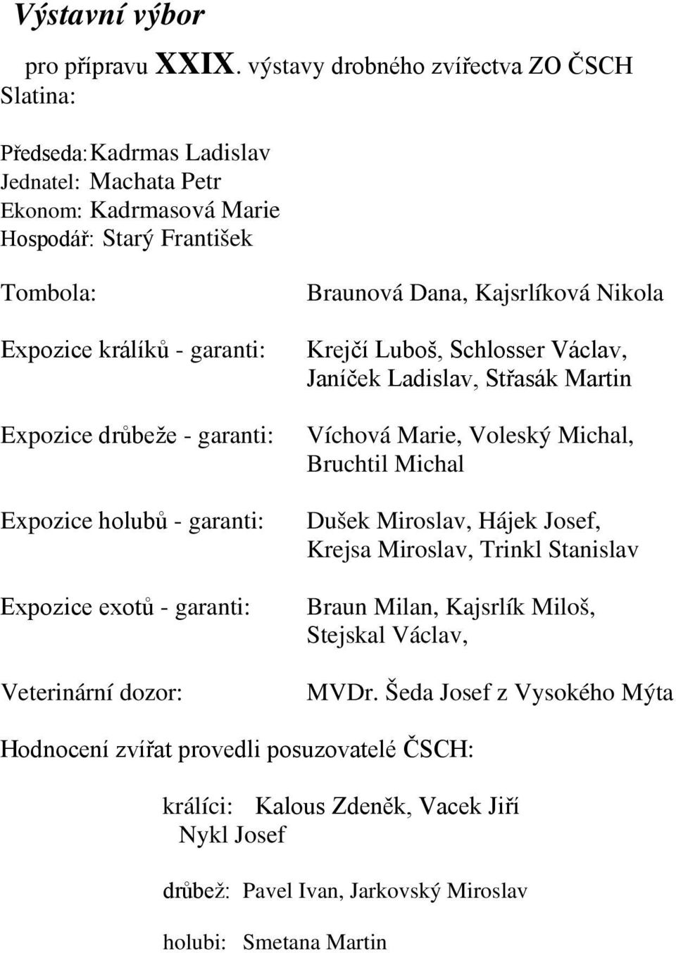 Expozice drůbeže - garanti: Expozice holubů - garanti: Expozice exotů - garanti: Veterinární dozor: Braunová Dana, Kajsrlíková Nikola Krejčí Luboš, Schlosser Václav, Janíček Ladislav,