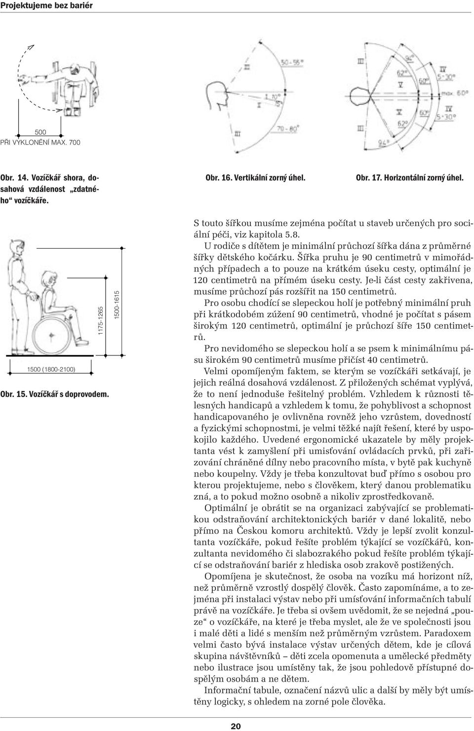 Šířka pruhu je 90 centimetrů v mimořádných případech a to pouze na krátkém úseku cesty, optimální je 120 centimetrů na přímém úseku cesty.