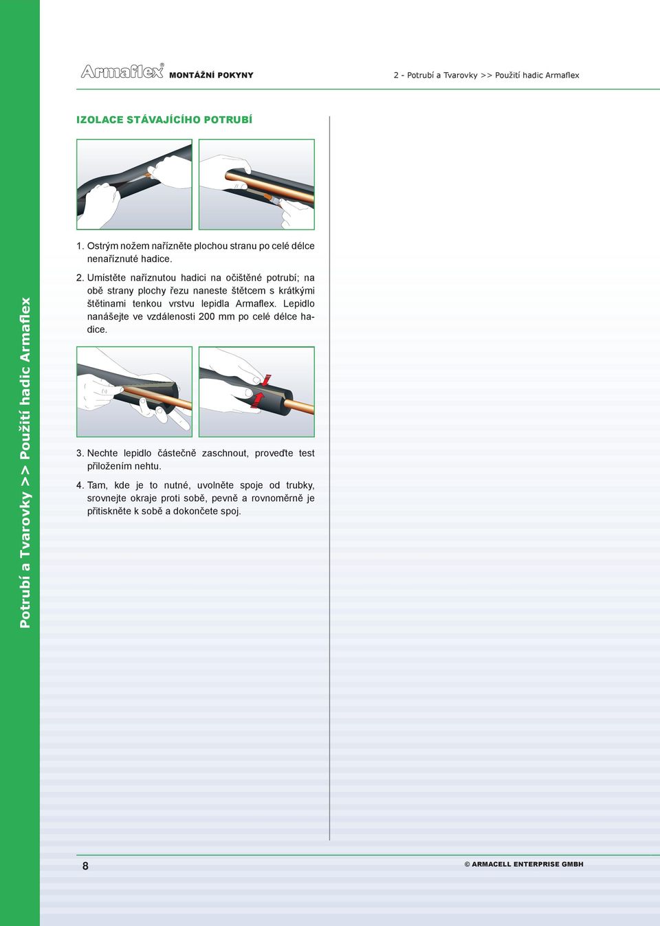 Umístěte naříznutou hadici na očištěné potrubí; na obě strany plochy řezu naneste štětcem s krátkými štětinami tenkou vrstvu lepidla Armaflex.
