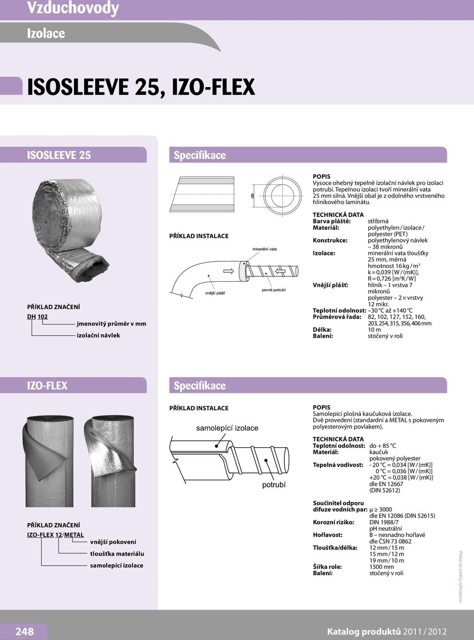 Barva pláště: stříbrná polyethylen / izolace / polyester (PET) Konstrukce: polyethylenový návlek 38 mikronů Izolace: minerální vata tloušťky 25 mm, měrná hmotnost 16 kg / m 3 k = 0,039 [W / (mk)], R