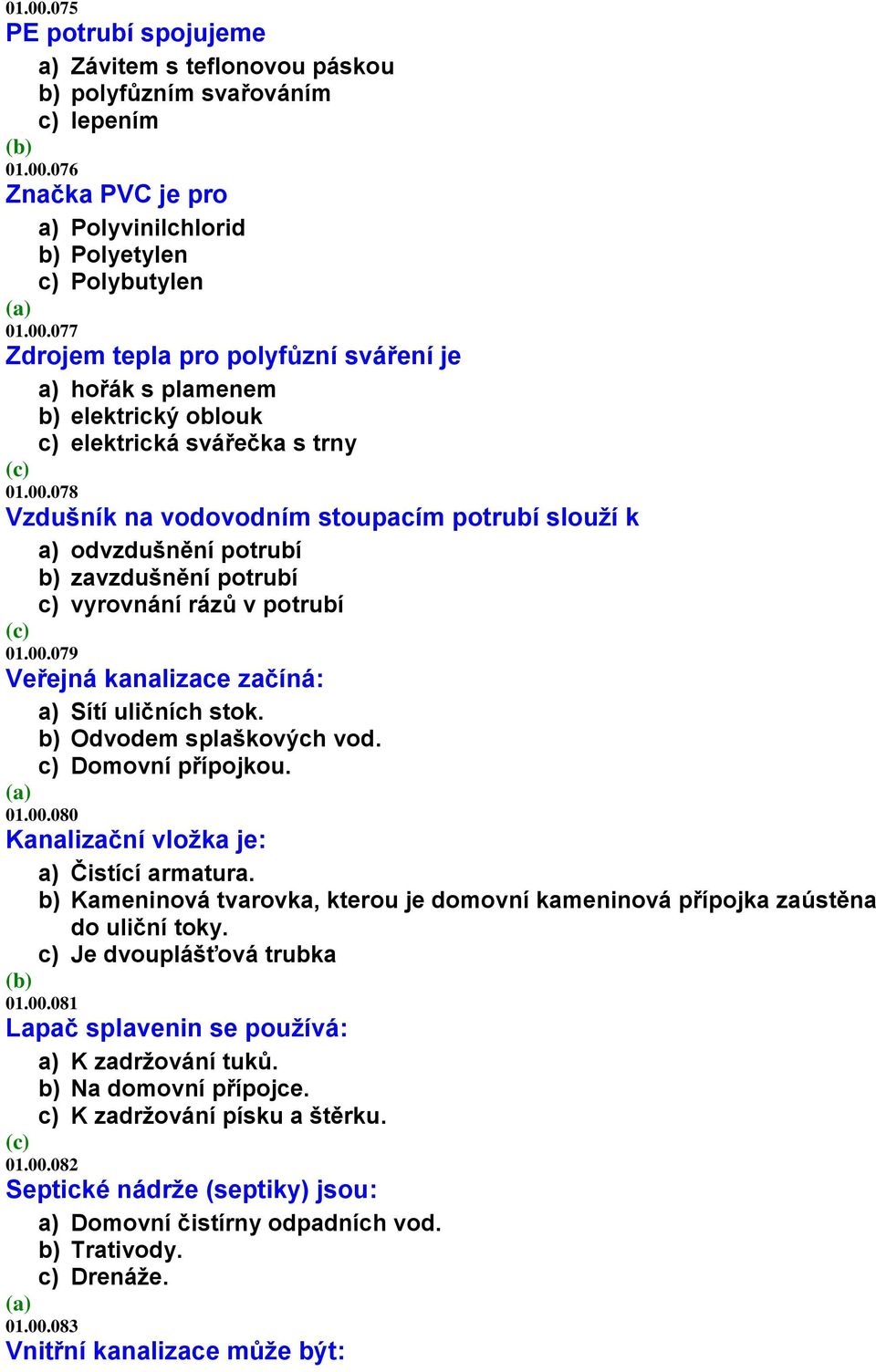 b) Odvodem splaškových vod. c) Domovní přípojkou. 01.00.080 Kanalizační vložka je: a) Čistící armatura. b) Kameninová tvarovka, kterou je domovní kameninová přípojka zaústěna do uliční toky.