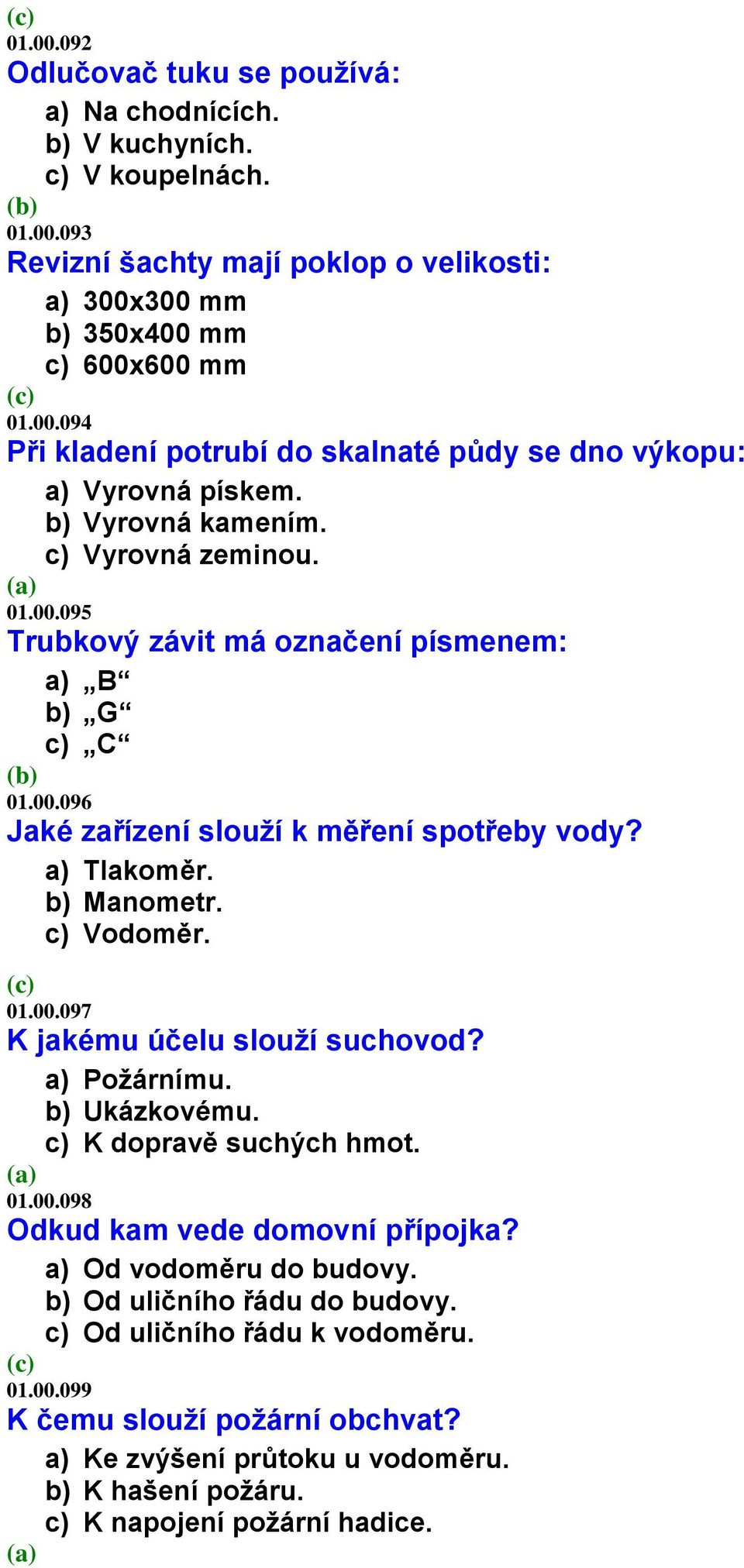 a) Požárnímu. b) Ukázkovému. c) K dopravě suchých hmot. 01.00.098 Odkud kam vede domovní přípojka? a) Od vodoměru do budovy. b) Od uličního řádu do budovy. c) Od uličního řádu k vodoměru. 01.00.099 K čemu slouží požární obchvat?