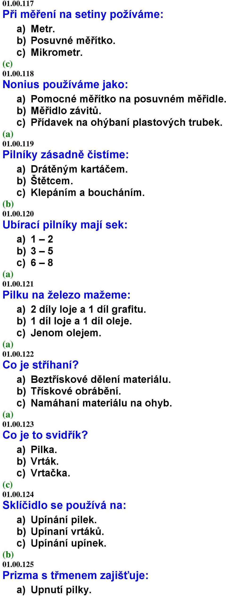 b) 1 díl loje a 1 díl oleje. c) Jenom olejem. 01.00.122 Co je stříhaní? a) Beztřískové dělení materiálu. b) Třískové obrábění. c) Namáhaní materiálu na ohyb. 01.00.123 Co je to svidřík? a) Pilka.