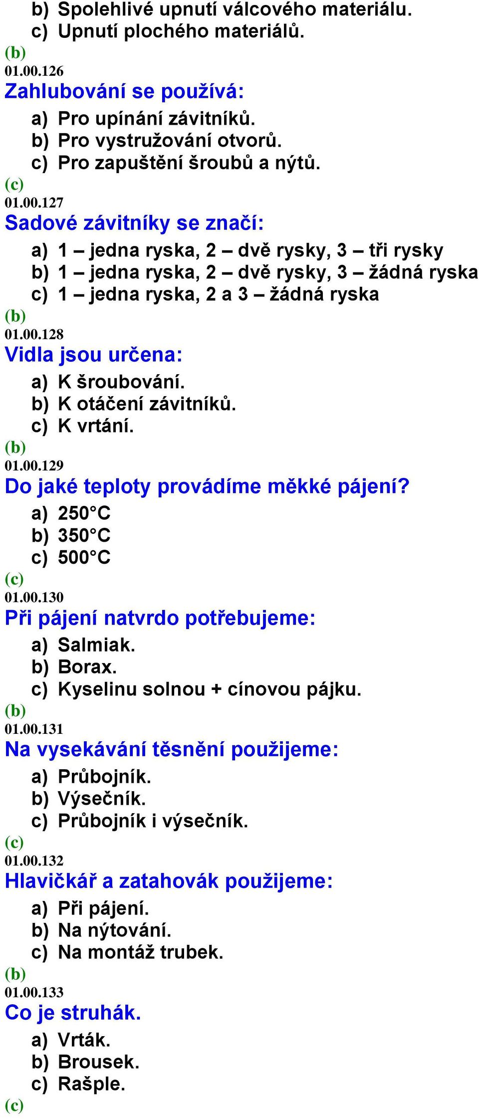 127 Sadové závitníky se značí: a) 1 jedna ryska, 2 dvě rysky, 3 tři rysky b) 1 jedna ryska, 2 dvě rysky, 3 žádná ryska c) 1 jedna ryska, 2 a 3 žádná ryska 01.00.128 Vidla jsou určena: a) K šroubování.