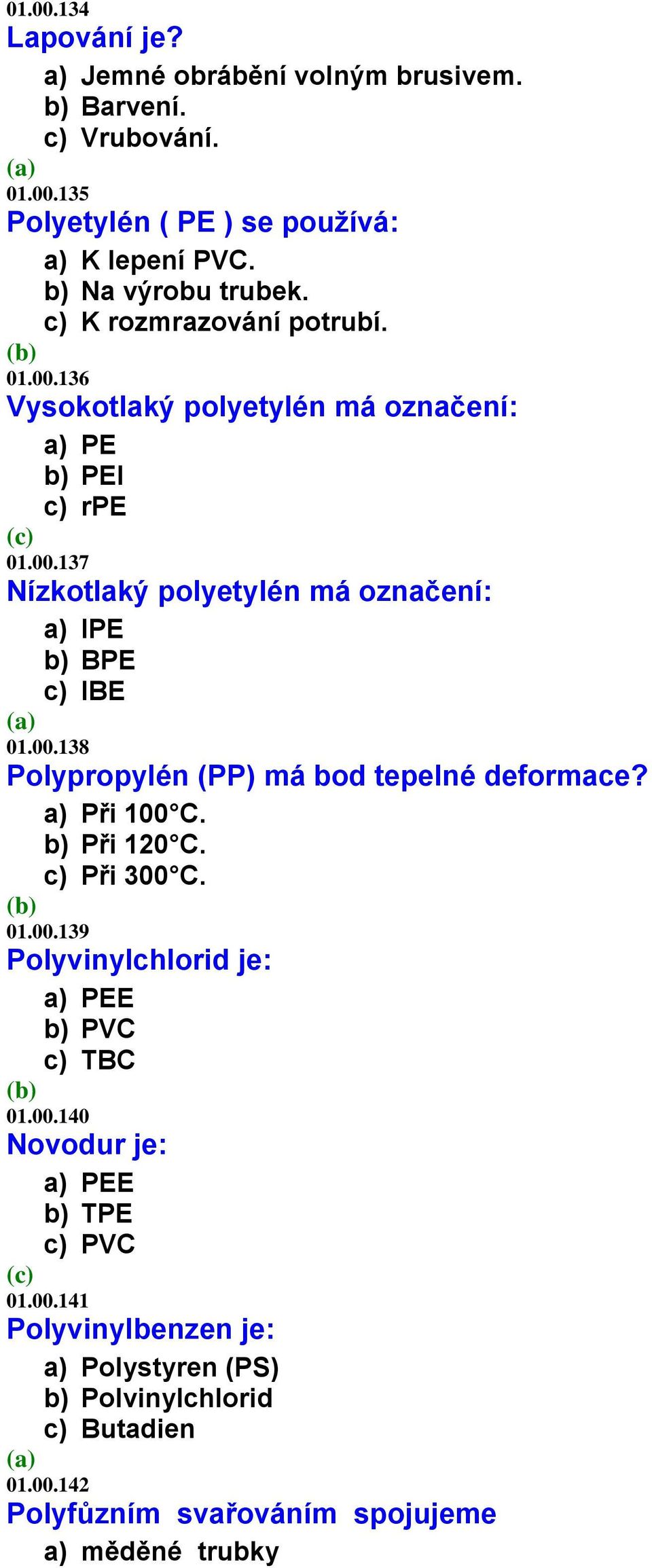 00.138 Polypropylén (PP) má bod tepelné deformace? a) Při 100 C. b) Při 120 C. c) Při 300 C. 01.00.139 Polyvinylchlorid je: a) PEE b) PVC c) TBC 01.00.140 Novodur je: a) PEE b) TPE c) PVC 01.