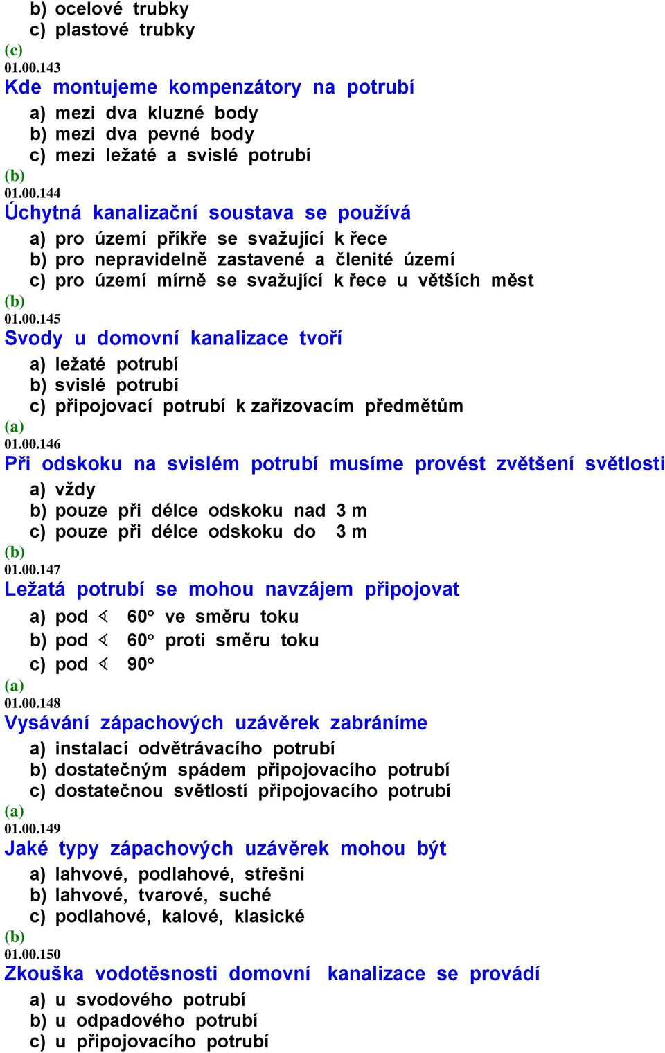 144 Úchytná kanalizační soustava se používá a) pro území příkře se svažující k řece b) pro nepravidelně zastavené a členité území c) pro území mírně se svažující k řece u větších měst 01.00.