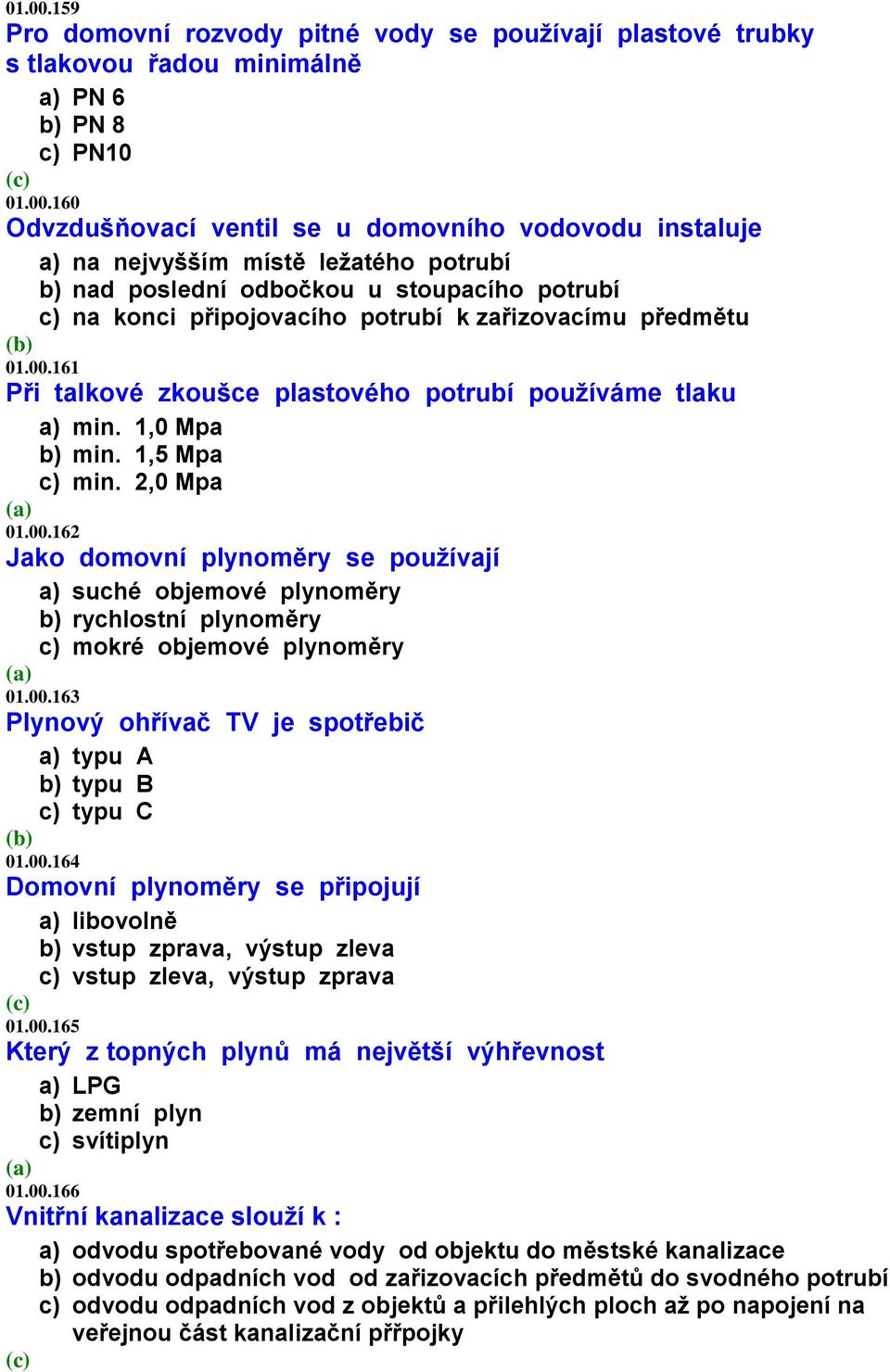 ležatého potrubí b) nad poslední odbočkou u stoupacího potrubí c) na konci připojovacího potrubí k zařizovacímu předmětu 161 Při talkové zkoušce plastového potrubí používáme tlaku a) min.