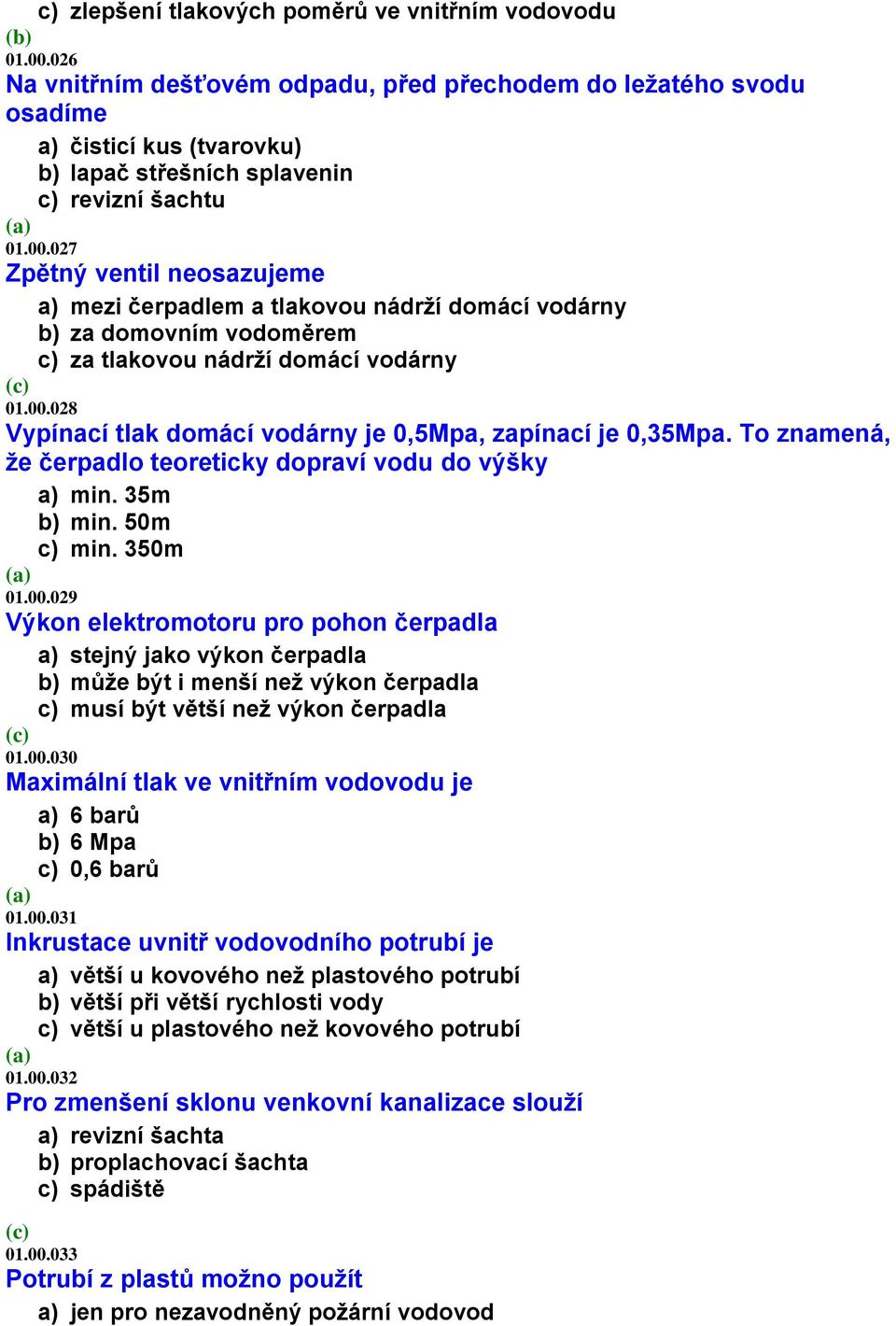 027 Zpětný ventil neosazujeme a) mezi čerpadlem a tlakovou nádrží domácí vodárny b) za domovním vodoměrem c) za tlakovou nádrží domácí vodárny 01.00.