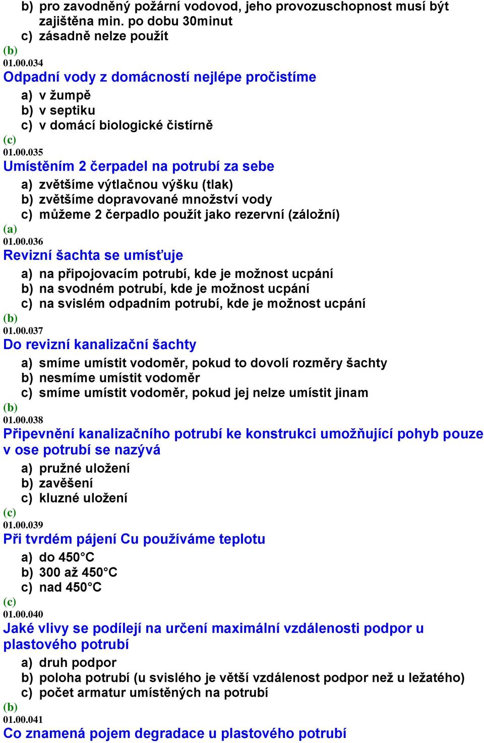 035 Umístěním 2 čerpadel na potrubí za sebe a) zvětšíme výtlačnou výšku (tlak) b) zvětšíme dopravované množství vody c) můžeme 2 čerpadlo použít jako rezervní (záložní) 01.00.