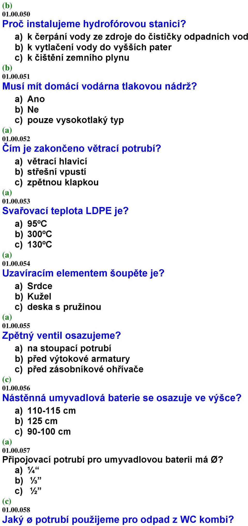 a) 95ºC b) 300ºC c) 130ºC 01.00.054 Uzavíracím elementem šoupěte je? a) Srdce b) Kužel c) deska s pružinou 01.00.055 Zpětný ventil osazujeme?