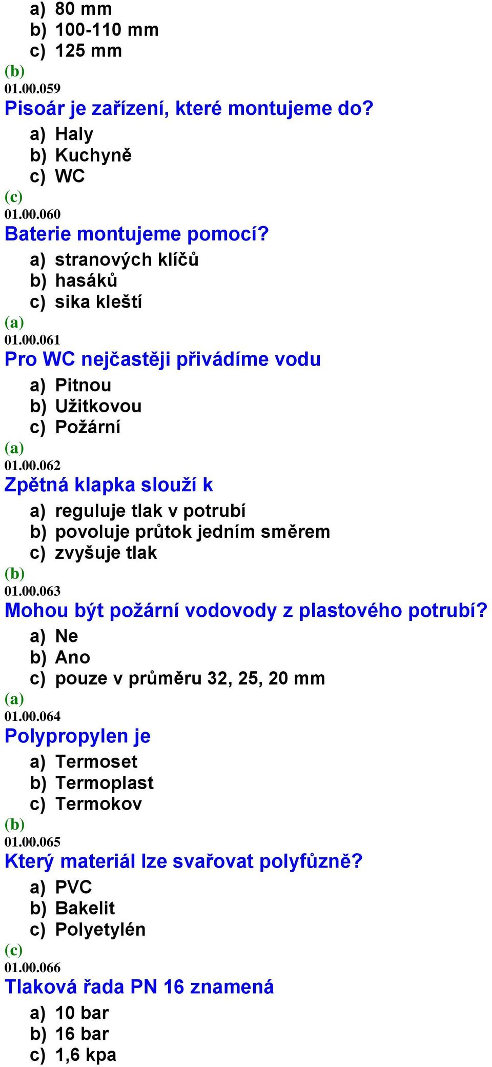 00.063 Mohou být požární vodovody z plastového potrubí? a) Ne b) Ano c) pouze v průměru 32, 25, 20 mm 01.00.064 Polypropylen je a) Termoset b) Termoplast c) Termokov 01.00.065 Který materiál lze svařovat polyfůzně?