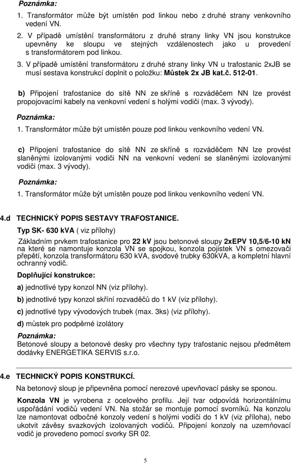 V případě umístění transformátoru z druhé strany linky VN u trafostanic 2xJB se musí sestava konstrukcí doplnit o položku: Můstek 2x JB kat.č. 512-01.